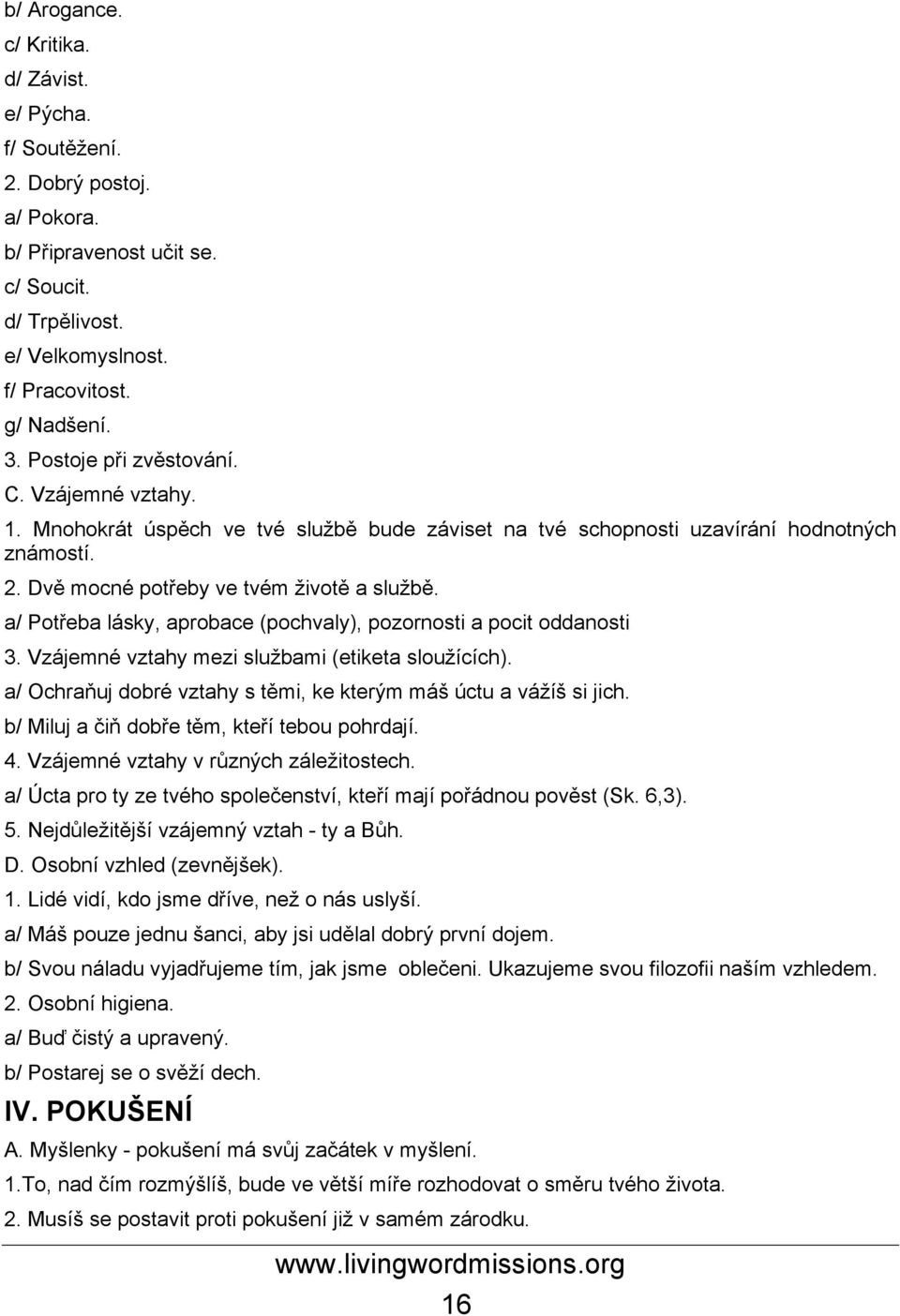 a/ Potřeba lásky, aprobace (pochvaly), pozornosti a pocit oddanosti 3. Vzájemné vztahy mezi službami (etiketa sloužících). a/ Ochraňuj dobré vztahy s těmi, ke kterým máš úctu a vážíš si jich.