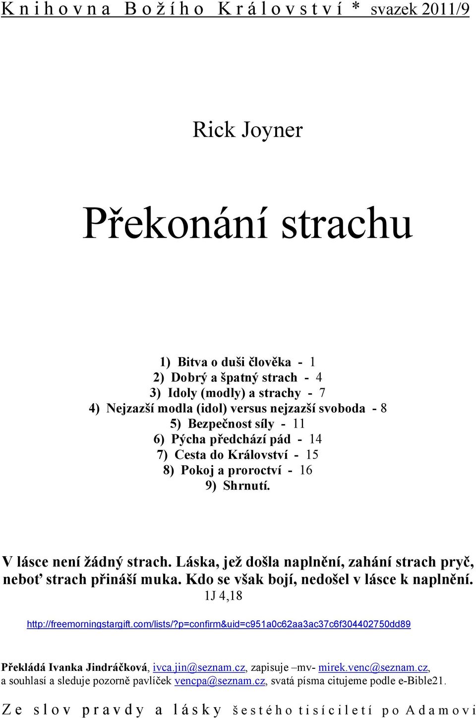 Láska, jež došla naplnění, zahání strach pryč, neboť strach přináší muka. Kdo se však bojí, nedošel v lásce k naplnění. 1J 4,18 http://freemorningstargift.com/lists/?