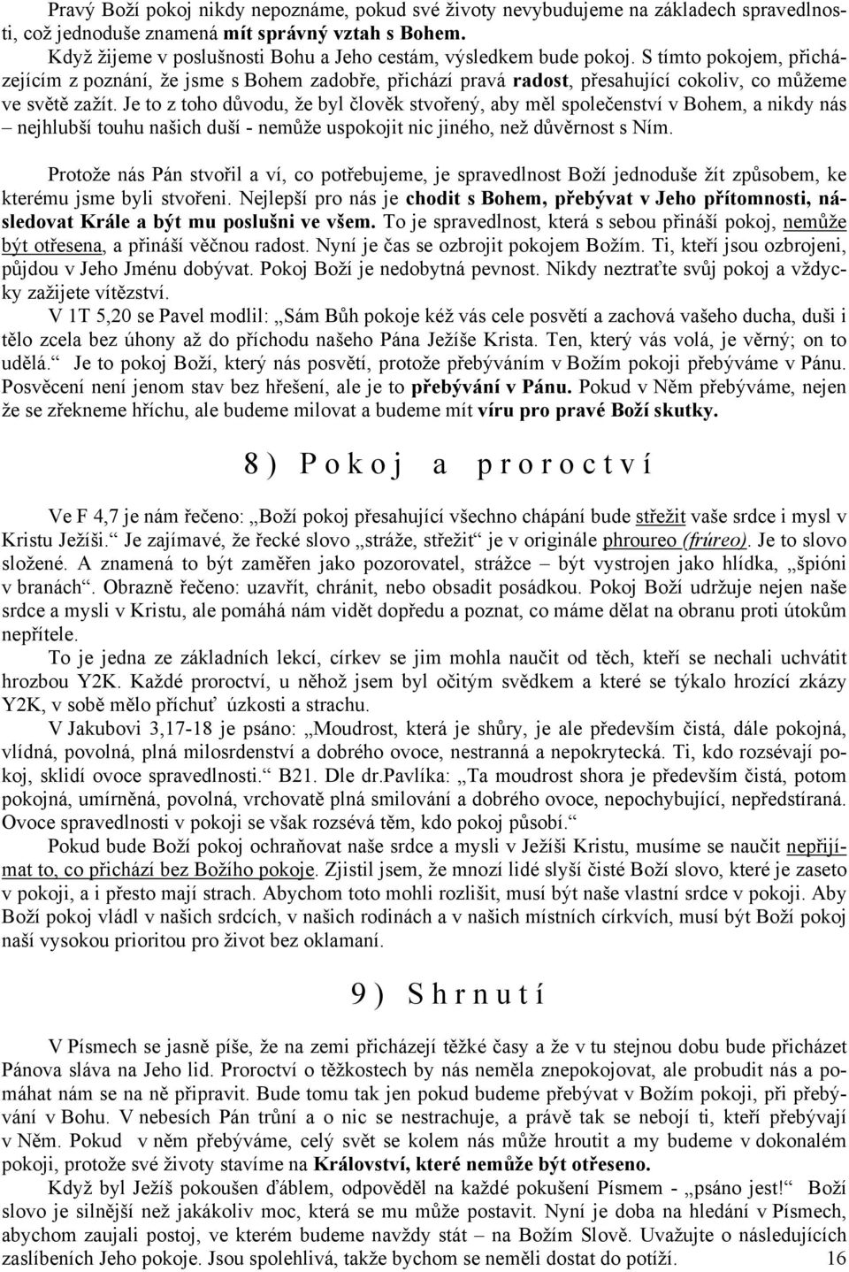 S tímto pokojem, přicházejícím z poznání, že jsme s Bohem zadobře, přichází pravá radost, přesahující cokoliv, co můžeme ve světě zažít.