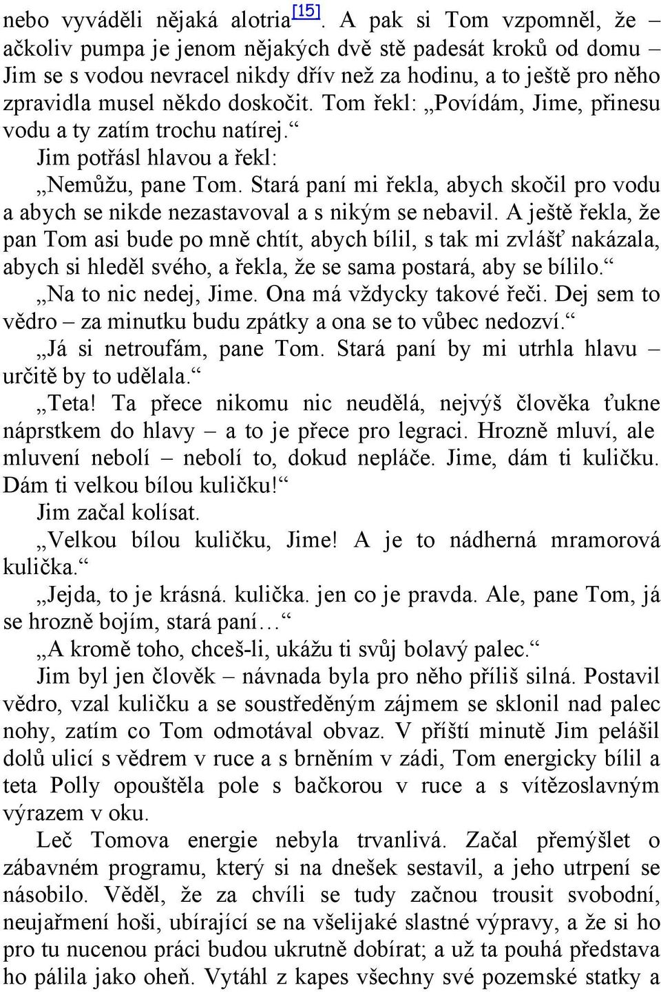 Tom řekl: Povídám, Jime, přinesu vodu a ty zatím trochu natírej. Jim potřásl hlavou a řekl: Nemůžu, pane Tom.