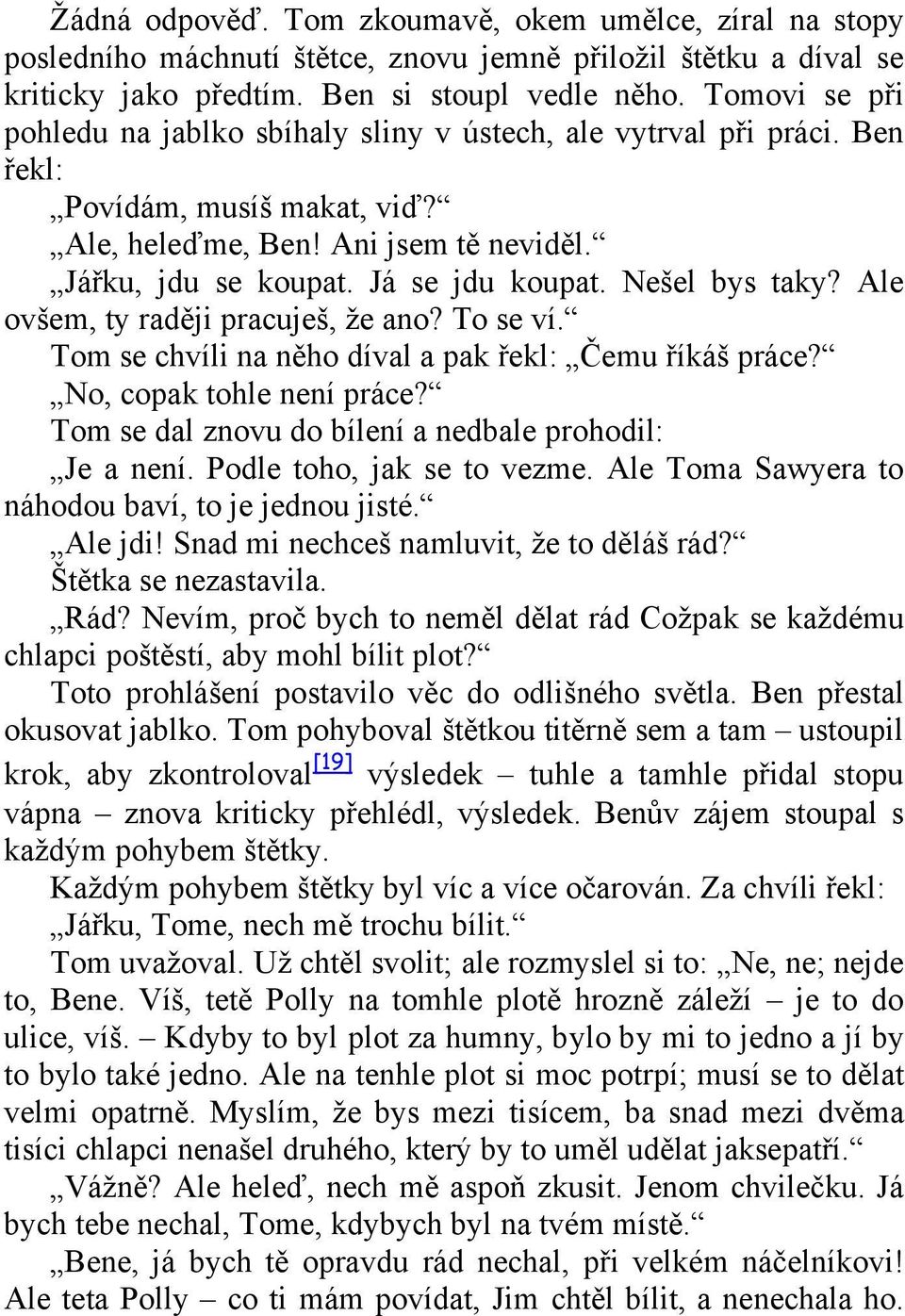 Nešel bys taky? Ale ovšem, ty raději pracuješ, že ano? To se ví. Tom se chvíli na něho díval a pak řekl: Čemu říkáš práce? No, copak tohle není práce?