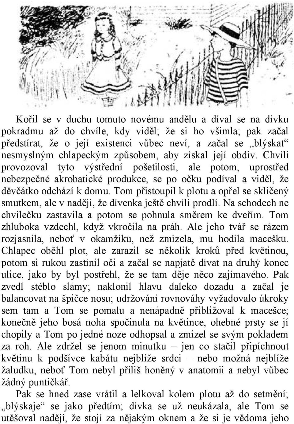 Tom přistoupil k plotu a opřel se sklíčený smutkem, ale v naději, že dívenka ještě chvíli prodlí. Na schodech ne chvilečku zastavila a potom se pohnula směrem ke dveřím.