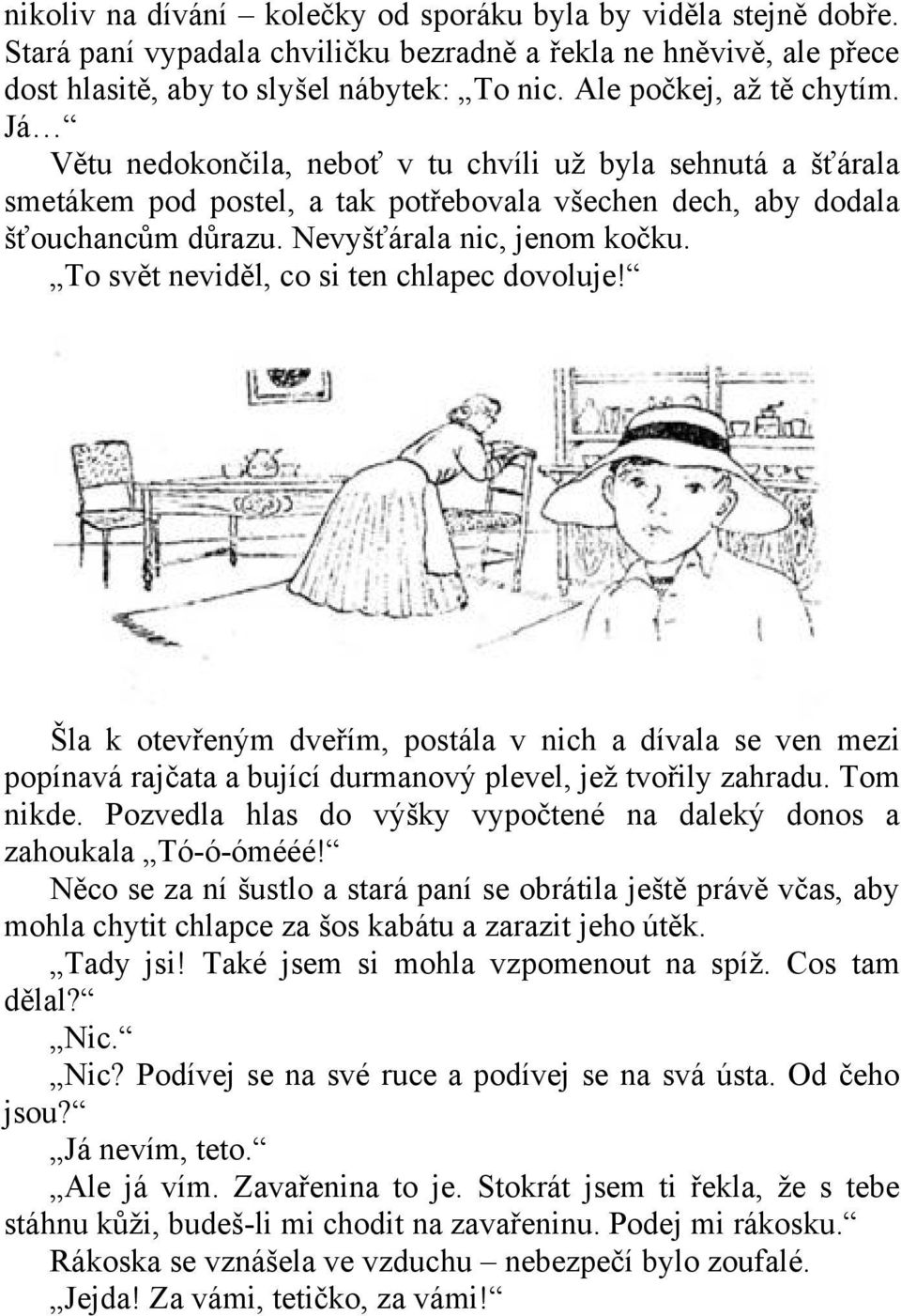 Nevyšťárala nic, jenom kočku. To svět neviděl, co si ten chlapec dovoluje! Šla k otevřeným dveřím, postála v nich a dívala se ven mezi popínavá rajčata a bující durmanový plevel, jež tvořily zahradu.