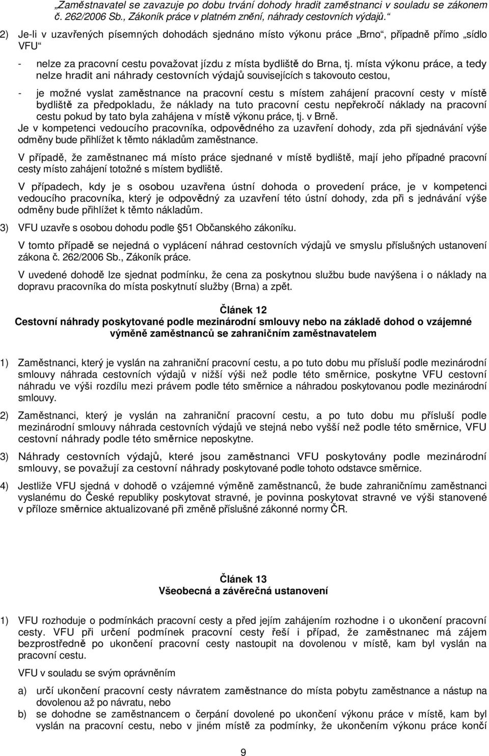 místa výkonu práce, a tedy nelze hradit ani náhrady cestovních výdajů souvisejících s takovouto cestou, - je možné vyslat zaměstnance na pracovní cestu s místem zahájení pracovní cesty v místě