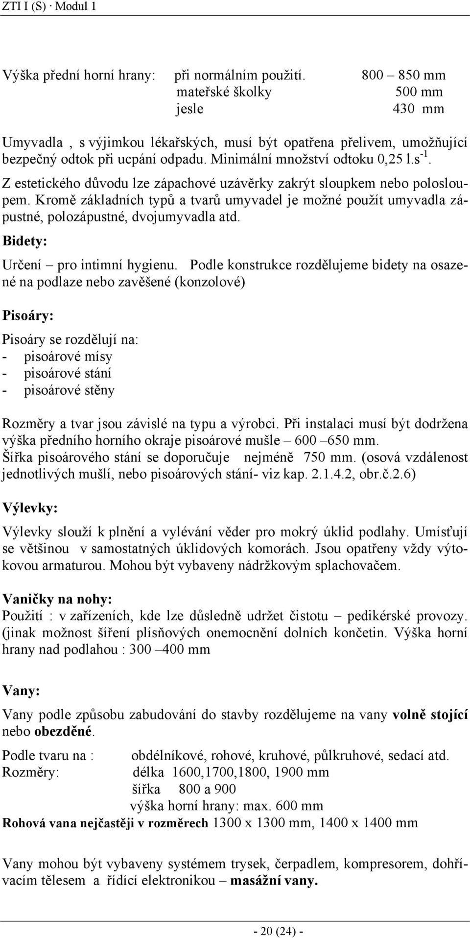 Z estetického důvodu lze zápachové uzávěrky zakrýt sloupkem nebo polosloupem. Kromě základních typů a tvarů umyvadel je možné použít umyvadla zápustné, polozápustné, dvojumyvadla atd.