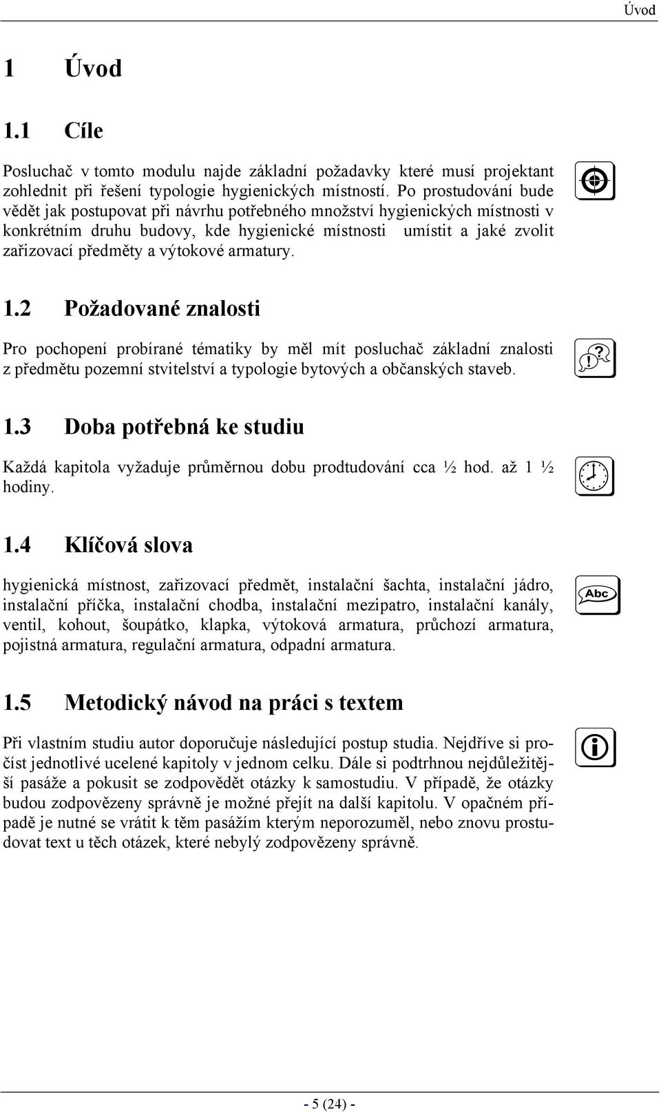 výtokové armatury. 1.2 Požadované znalosti Pro pochopení probírané tématiky by měl mít posluchač základní znalosti z předmětu pozemní stvitelství a typologie bytových a občanských staveb. 1.3 Doba potřebná ke studiu Každá kapitola vyžaduje průměrnou dobu prodtudování cca ½ hod.