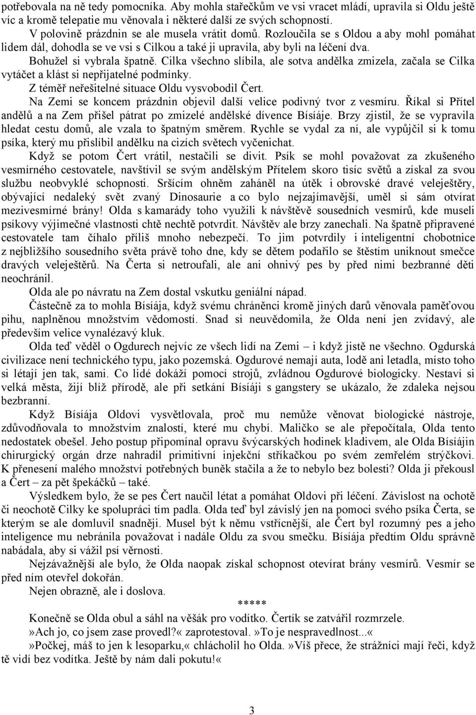 Cilka všechno slíbila, ale sotva andělka zmizela, začala se Cilka vytáčet a klást si nepřijatelné podmínky. Z téměř neřešitelné situace Oldu vysvobodil Čert.