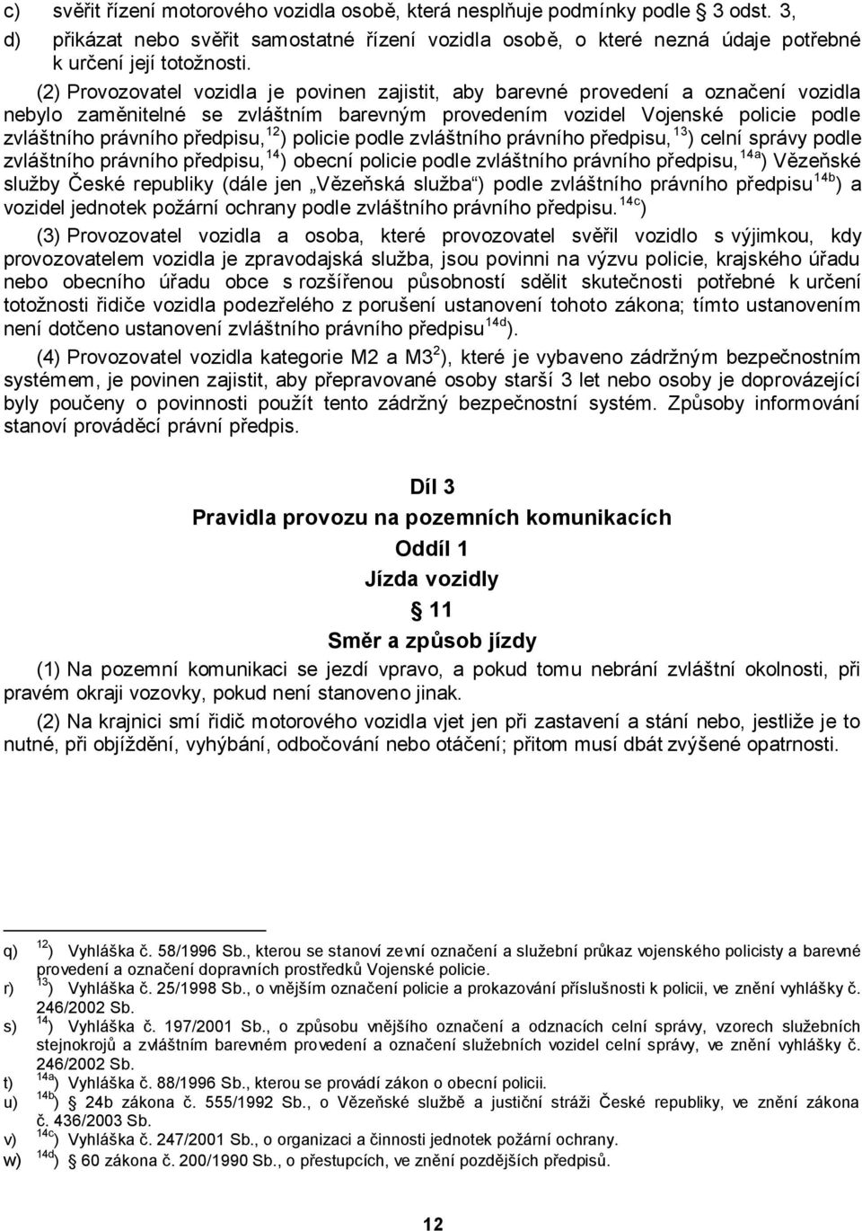 12 ) policie podle zvláštního právního předpisu, 13 ) celní správy podle zvláštního právního předpisu, 14 ) obecní policie podle zvláštního právního předpisu, 14a ) Vězeňské sluţby České republiky