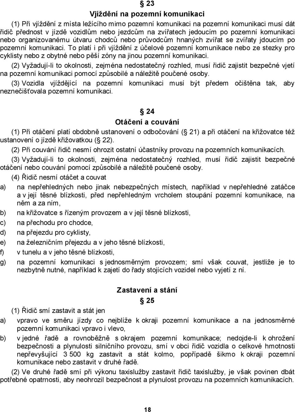 To platí i při vjíţdění z účelové pozemní komunikace nebo ze stezky pro cyklisty nebo z obytné nebo pěší zóny na jinou pozemní komunikaci.