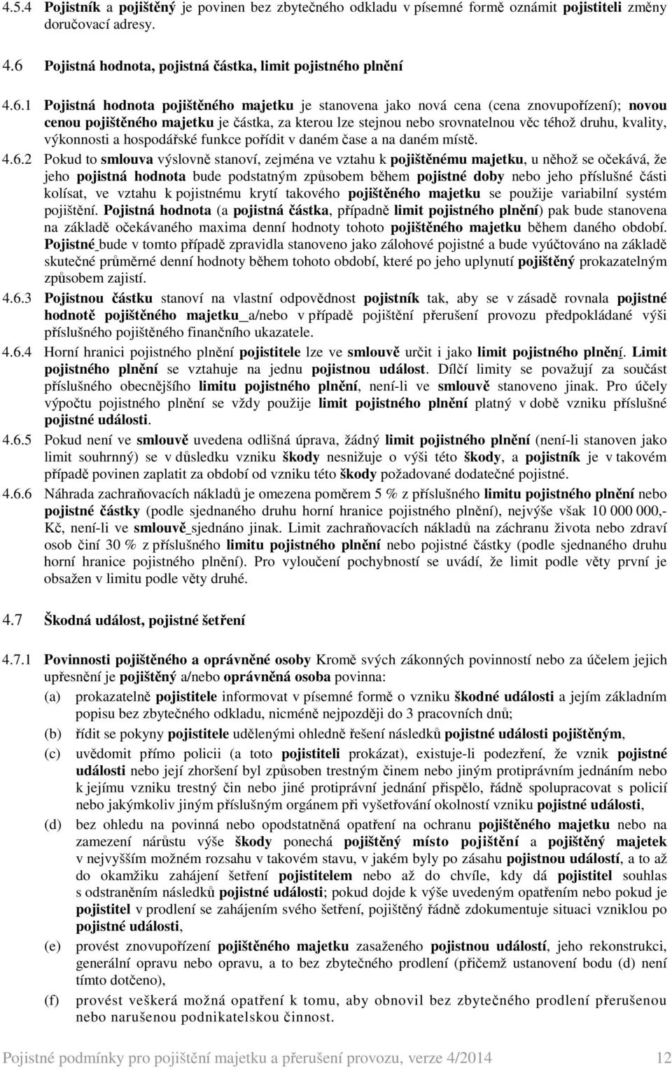 1 Pojistná hodnota pojištěného majetku je stanovena jako nová cena (cena znovupořízení); novou cenou pojištěného majetku je částka, za kterou lze stejnou nebo srovnatelnou věc téhož druhu, kvality,