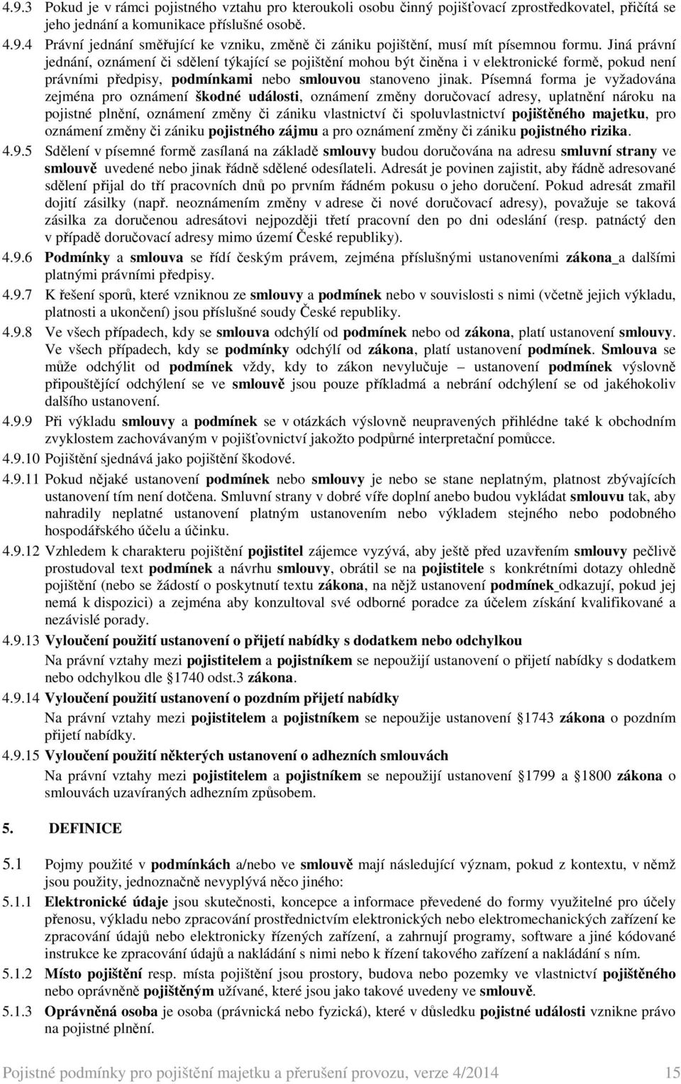 Písemná forma je vyžadována zejména pro oznámení škodné události, oznámení změny doručovací adresy, uplatnění nároku na pojistné plnění, oznámení změny či zániku vlastnictví či spoluvlastnictví