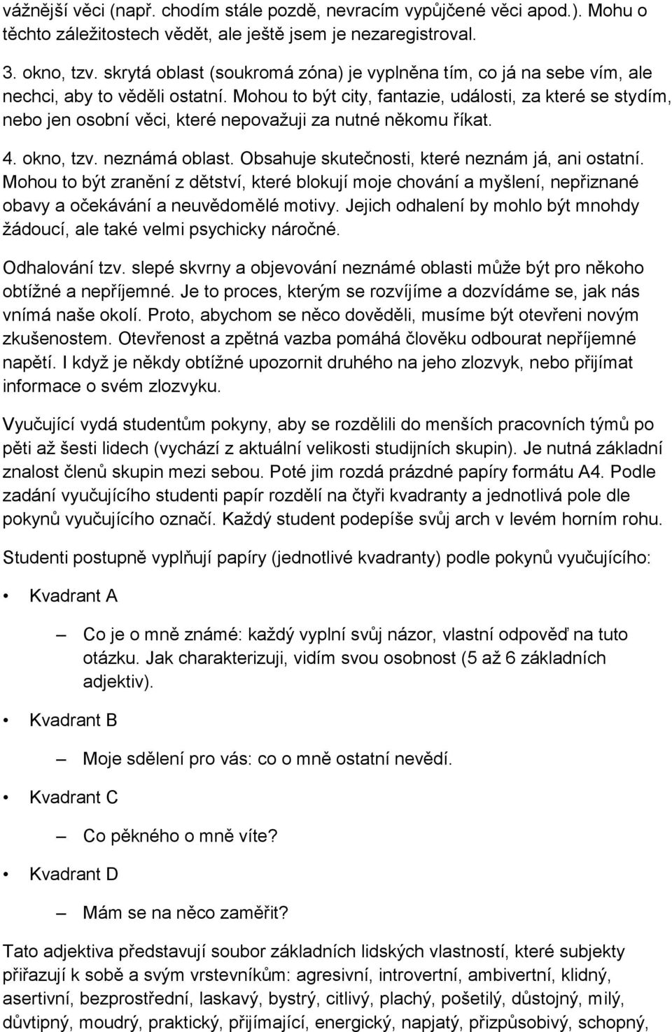 Mohou to být city, fantazie, události, za které se stydím, nebo jen osobní věci, které nepovažuji za nutné někomu říkat. 4. okno, tzv. neznámá oblast.