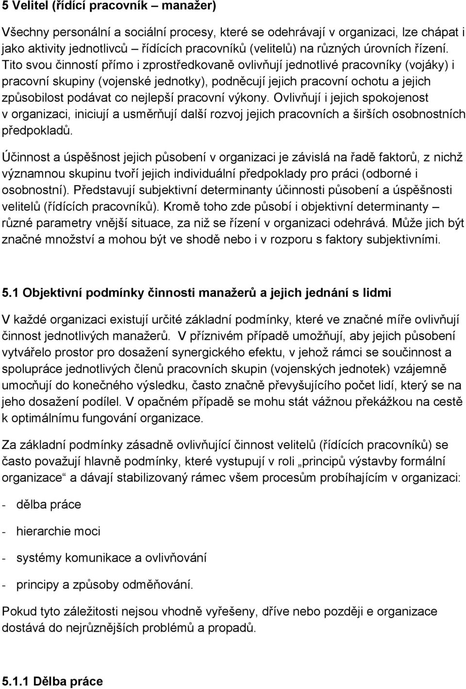 Tito svou činností přímo i zprostředkovaně ovlivňují jednotlivé pracovníky (vojáky) i pracovní skupiny (vojenské jednotky), podněcují jejich pracovní ochotu a jejich způsobilost podávat co nejlepší