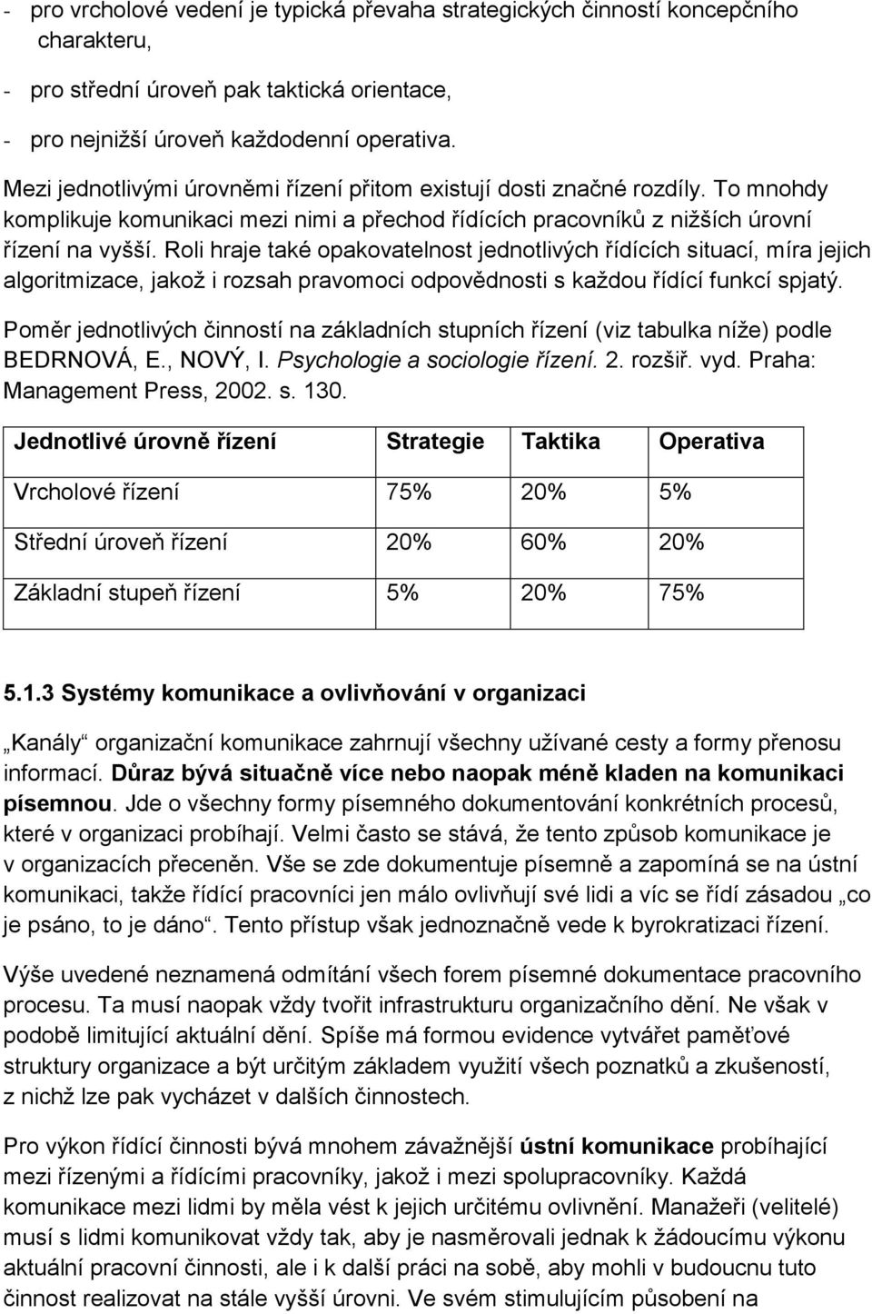 Roli hraje také opakovatelnost jednotlivých řídících situací, míra jejich algoritmizace, jakož i rozsah pravomoci odpovědnosti s každou řídící funkcí spjatý.