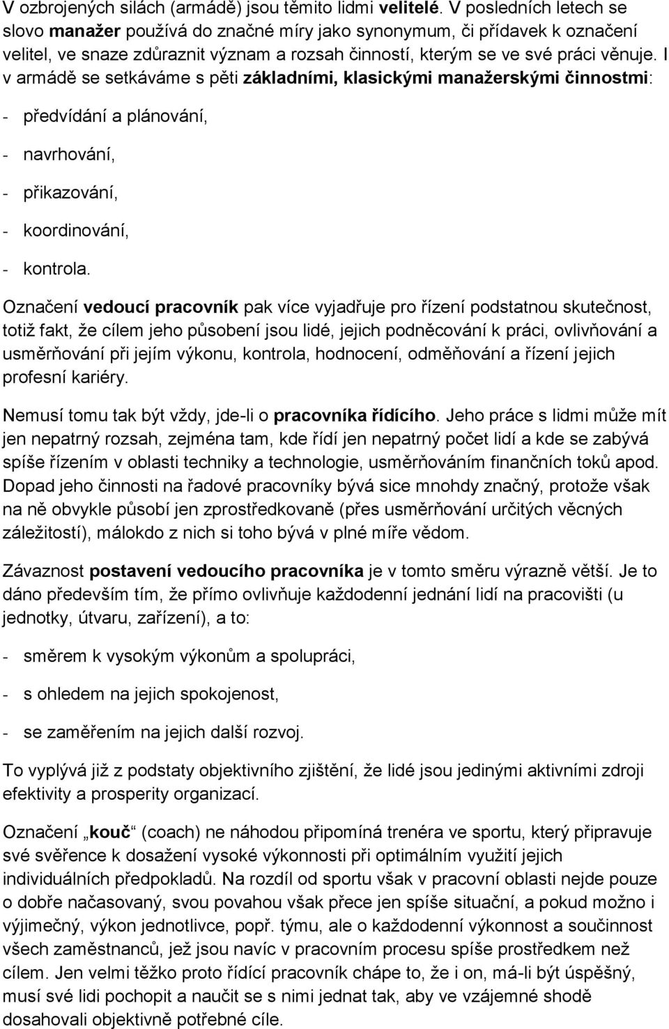 I v armádě se setkáváme s pěti základními, klasickými manažerskými činnostmi: - předvídání a plánování, - navrhování, - přikazování, - koordinování, - kontrola.
