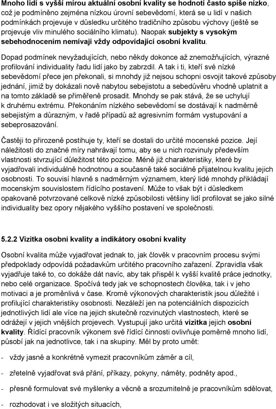Dopad podmínek nevyžadujících, nebo někdy dokonce až znemožňujících, výrazné profilování individuality řadu lidí jako by zabrzdil.