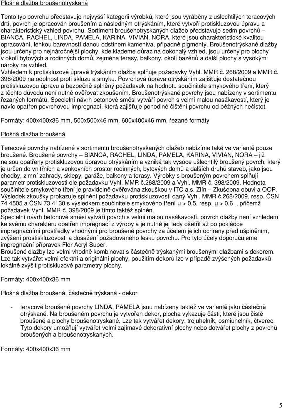 Sortiment broušenotryskaných dlažeb představuje sedm povrchů BIANCA, RACHEL, LINDA, PAMELA, KARINA, VIVIAN, NORA, které jsou charakteristické kvalitou opracování, lehkou barevností danou odstínem