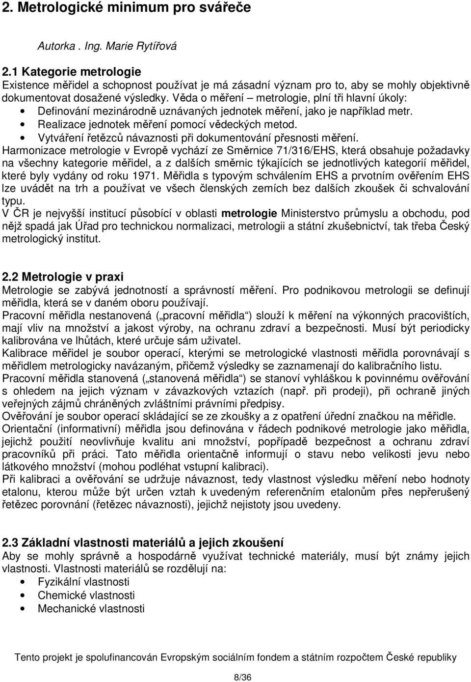 Věda o měření metrologie, plní tři hlavní úkoly: Definování mezinárodně uznávaných jednotek měření, jako je například metr. Realizace jednotek měření pomocí vědeckých metod.