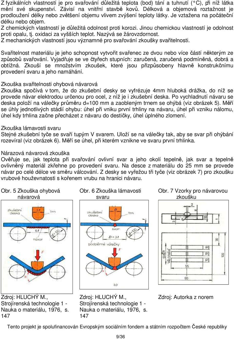 Z chemických vlastností je důležitá odolnost proti korozi. Jinou chemickou vlastností je odolnost proti opalu, tj. oxidaci za vyšších teplot. Nazývá se žárovzdornost.