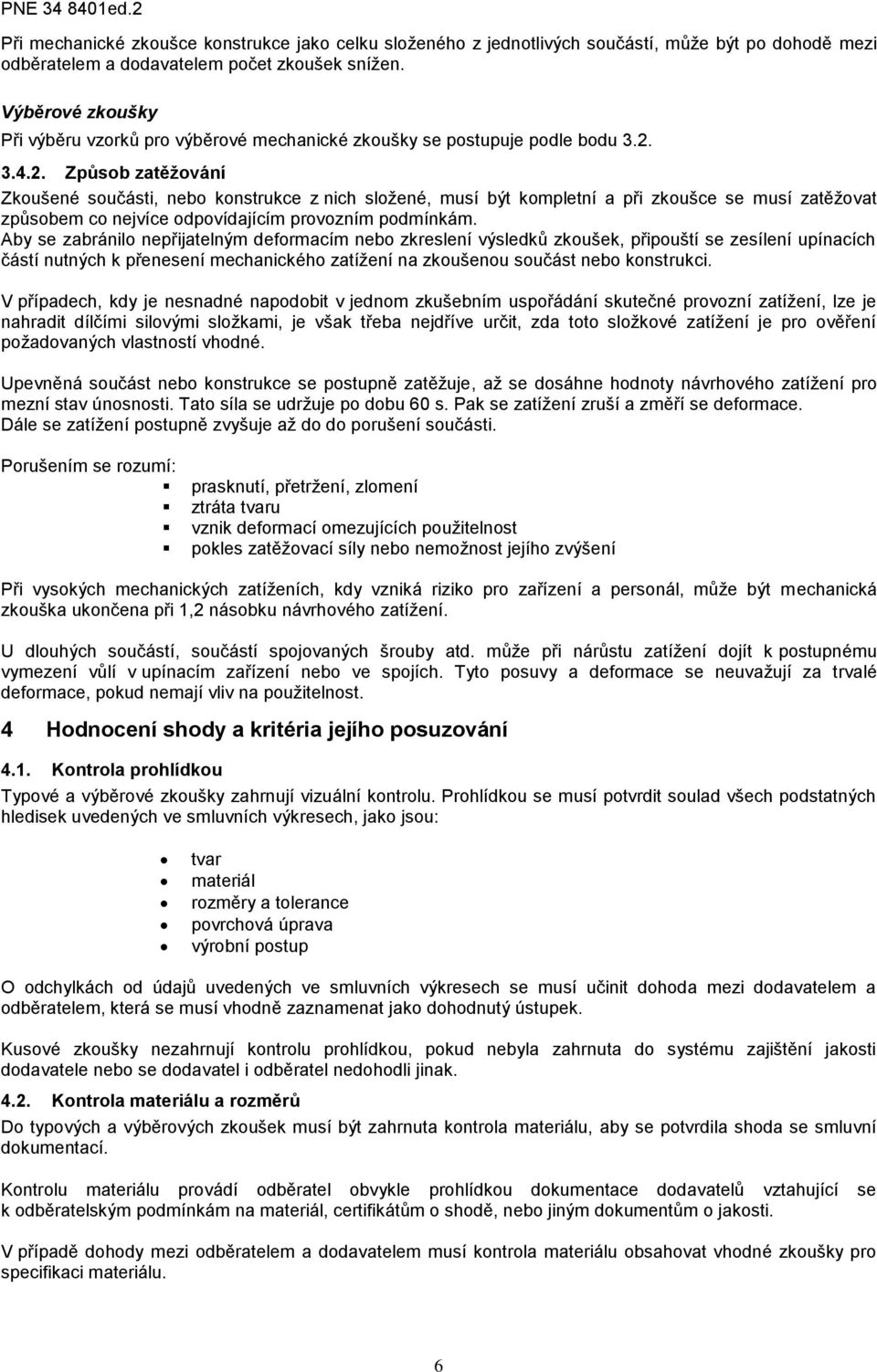 3.4.2. Způsob zatěžování Zkoušené součásti, nebo konstrukce z nich složené, musí být kompletní a při zkoušce se musí zatěžovat způsobem co nejvíce odpovídajícím provozním podmínkám.