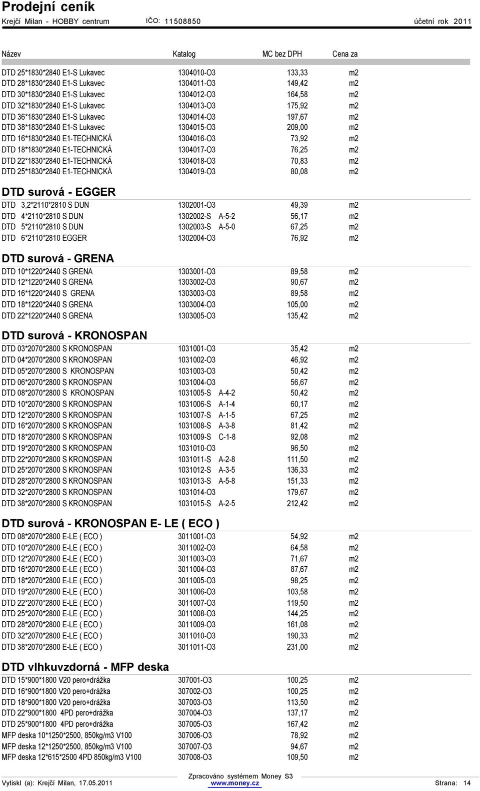 1304017-O3 76,25 m2 DTD 22*1830*2840 E1-TECHNICKÁ 1304018-O3 70,83 m2 DTD 25*1830*2840 E1-TECHNICKÁ 1304019-O3 80,08 m2 DTD surová - EGGER DTD 3,2*2110*2810 S DUN 1302001-O3 49,39 m2 DTD 4*2110*2810