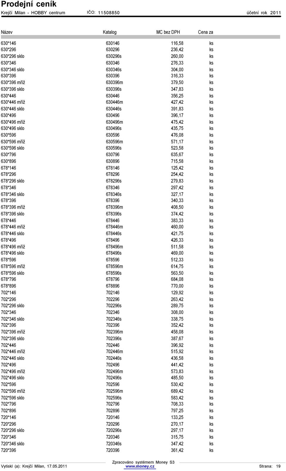 435,75 ks 630*596 630596 476,08 ks 630*596 mříž 630596m 571,17 ks 630*596 sklo 630596s 523,58 ks 630*796 630796 635,67 ks 630*896 630896 715,58 ks 678*146 678146 125,42 ks 678*296 678296 254,42 ks