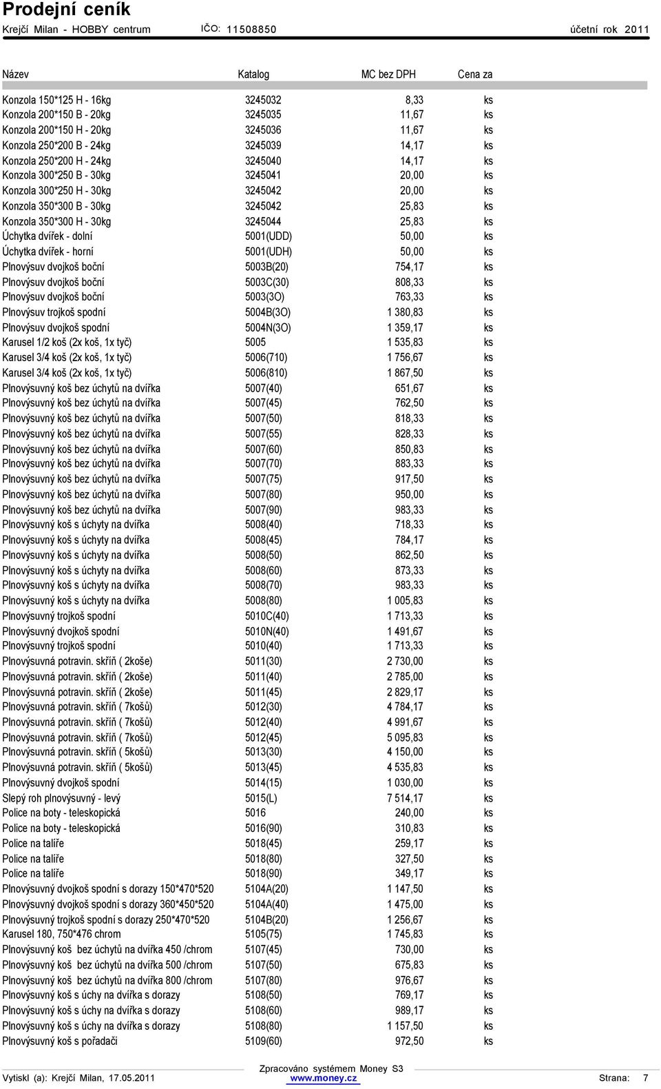 5001(UDD) 50,00 ks Úchytka dvířek - horní 5001(UDH) 50,00 ks Plnovýsuv dvojkoš boční 5003B(20) 754,17 ks Plnovýsuv dvojkoš boční 5003C(30) 808,33 ks Plnovýsuv dvojkoš boční 5003(3O) 763,33 ks