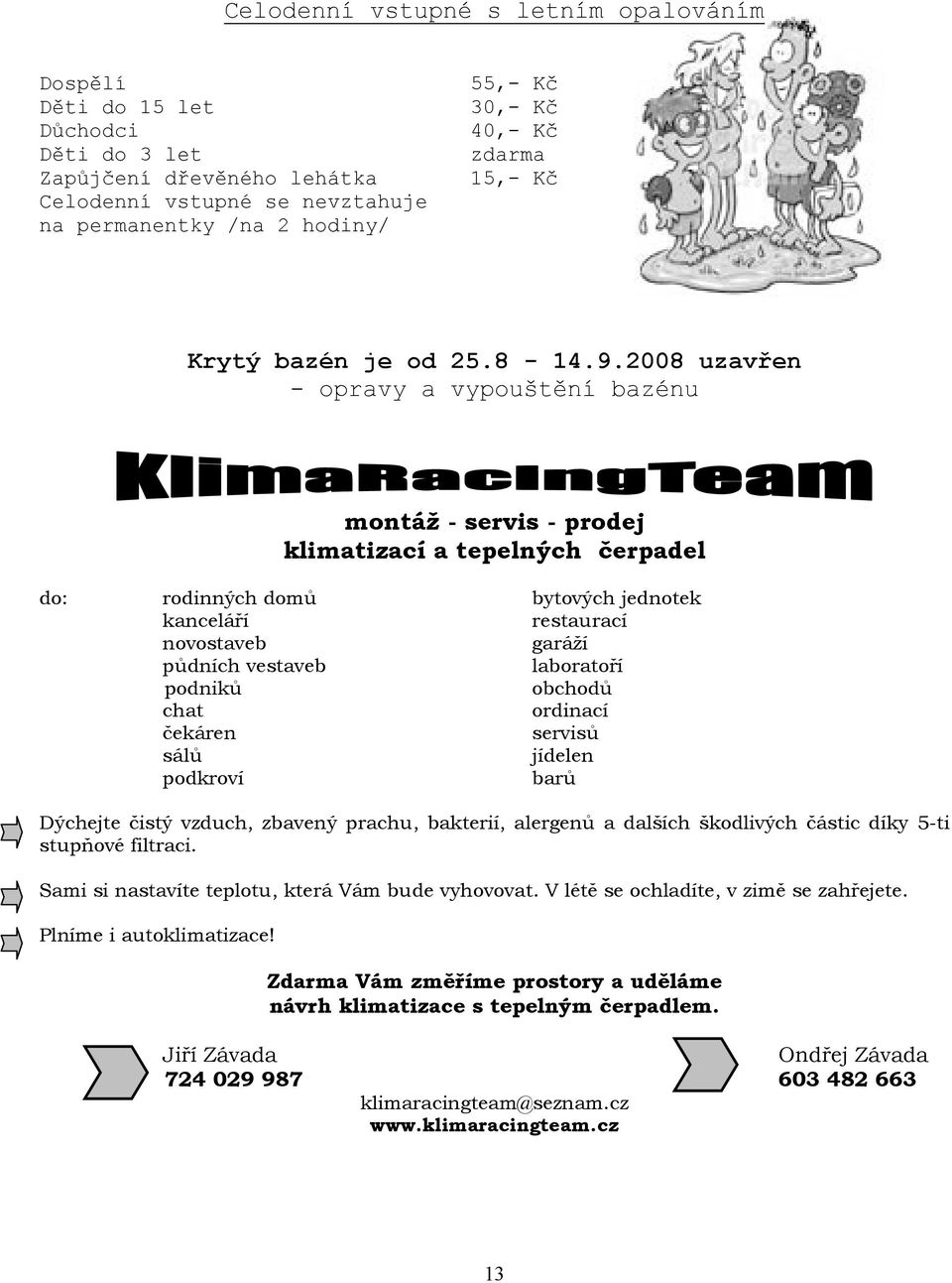 2008 uzavřen - opravy a vypouštění bazénu montáž - servis - prodej klimatizací a tepelných čerpadel do: rodinných domů bytových jednotek kanceláří restaurací novostaveb garáží půdních vestaveb