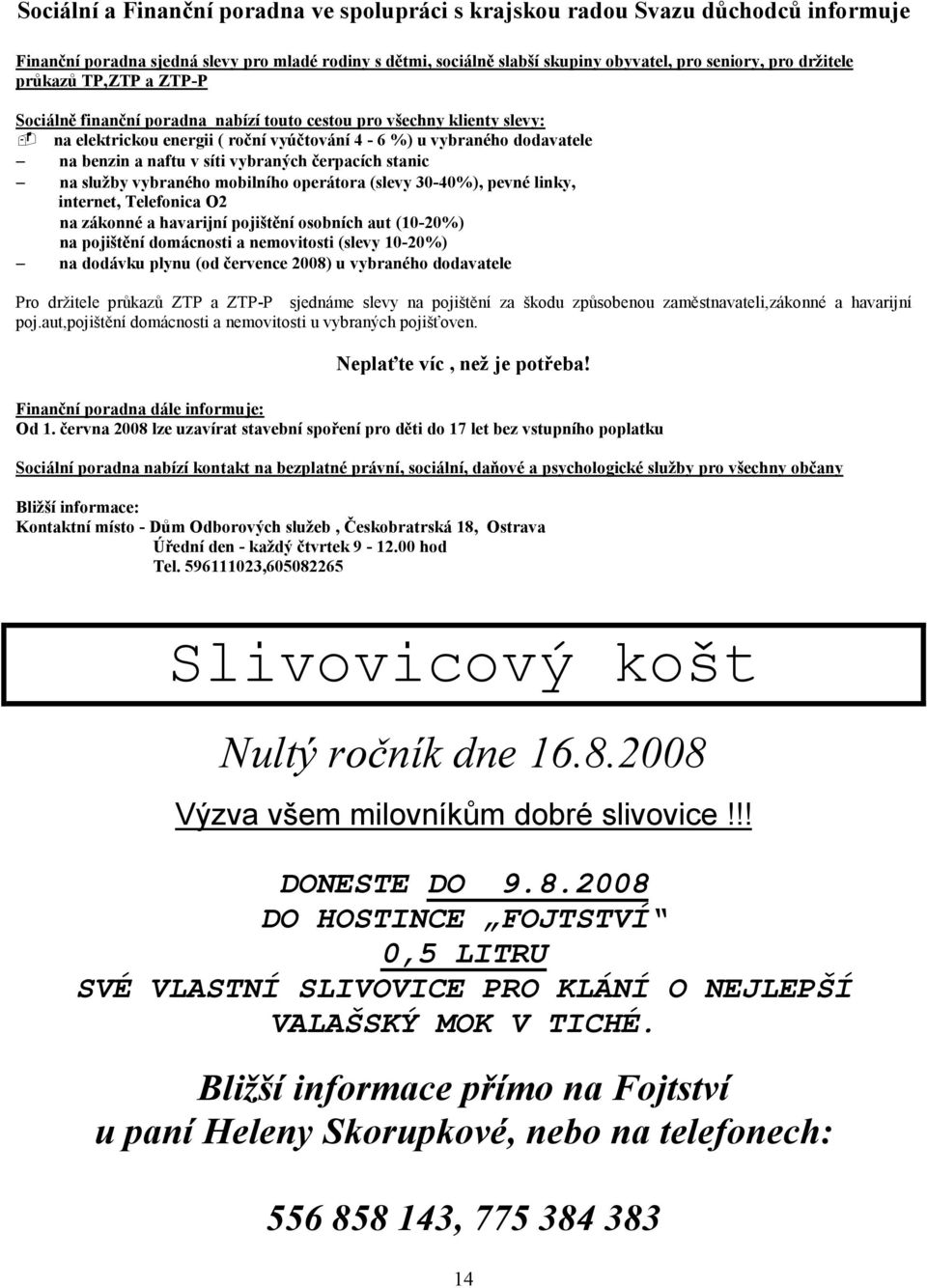 vybraných čerpacích stanic na služby vybraného mobilního operátora (slevy 30-40%), pevné linky, internet, Telefonica O2 na zákonné a havarijní pojištění osobních aut (10-20%) na pojištění domácnosti