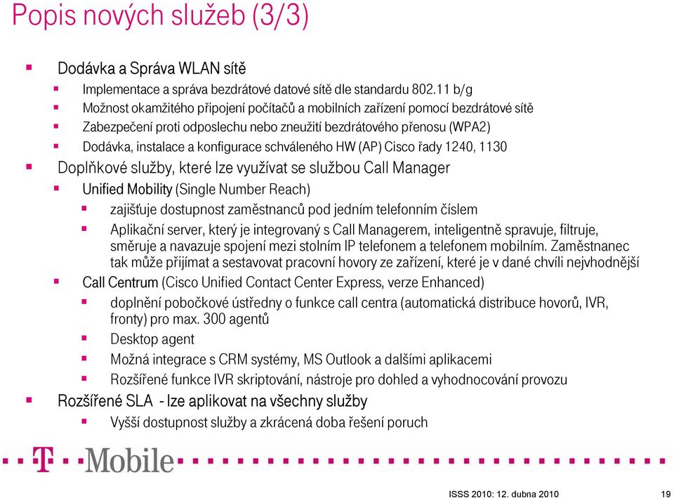 schváleného HW (AP) Cisco řady 1240, 1130 Doplňkové služby, které lze využívat se službou Call Manager Unified Mobility (Single Number Reach) zajišťuje dostupnost zaměstnanců pod jedním telefonním