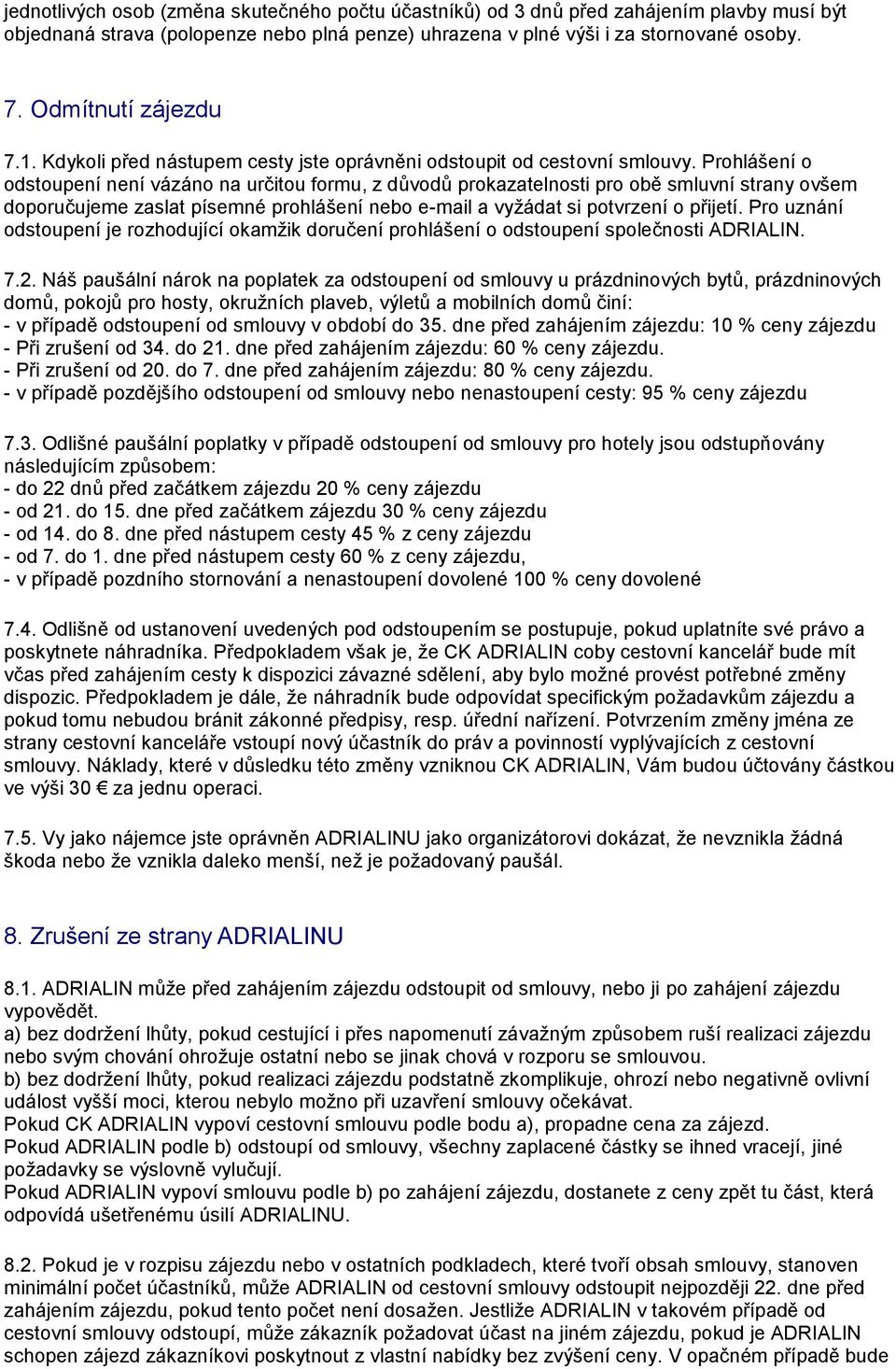 Prohlášení o odstoupení není vázáno na určitou formu, z důvodů prokazatelnosti pro obě smluvní strany ovšem doporučujeme zaslat písemné prohlášení nebo e-mail a vyžádat si potvrzení o přijetí.