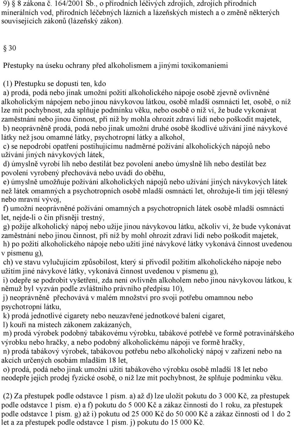 30 Přestupky na úseku ochrany před alkoholismem a jinými toxikomaniemi (1) Přestupku se dopustí ten, kdo a) prodá, podá nebo jinak umožní požití alkoholického nápoje osobě zjevně ovlivněné