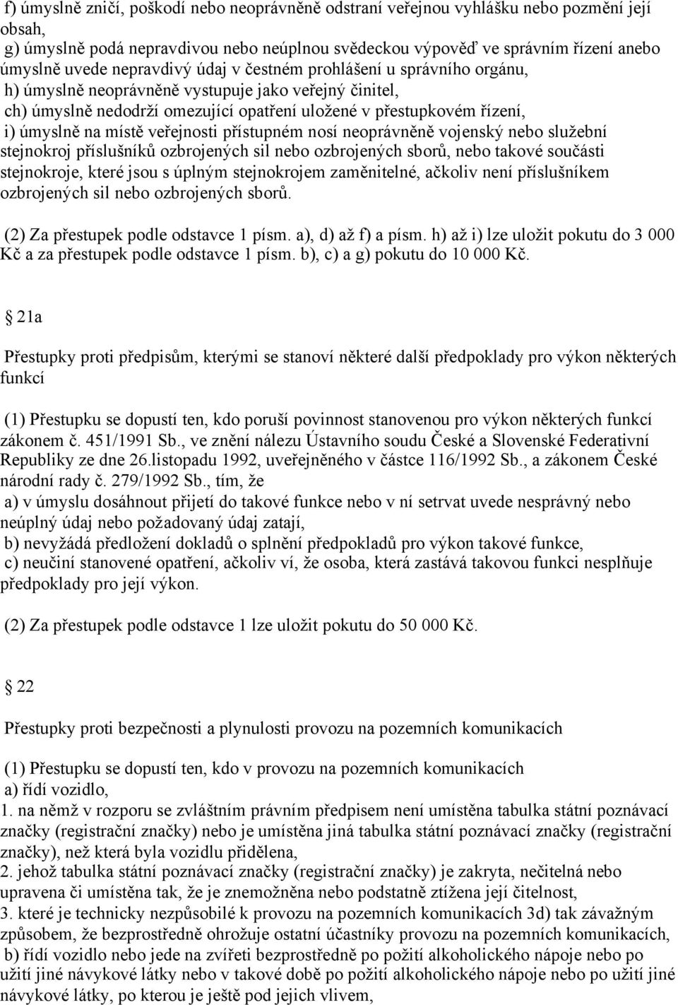 místě veřejnosti přístupném nosí neoprávněně vojenský nebo služební stejnokroj příslušníků ozbrojených sil nebo ozbrojených sborů, nebo takové součásti stejnokroje, které jsou s úplným stejnokrojem