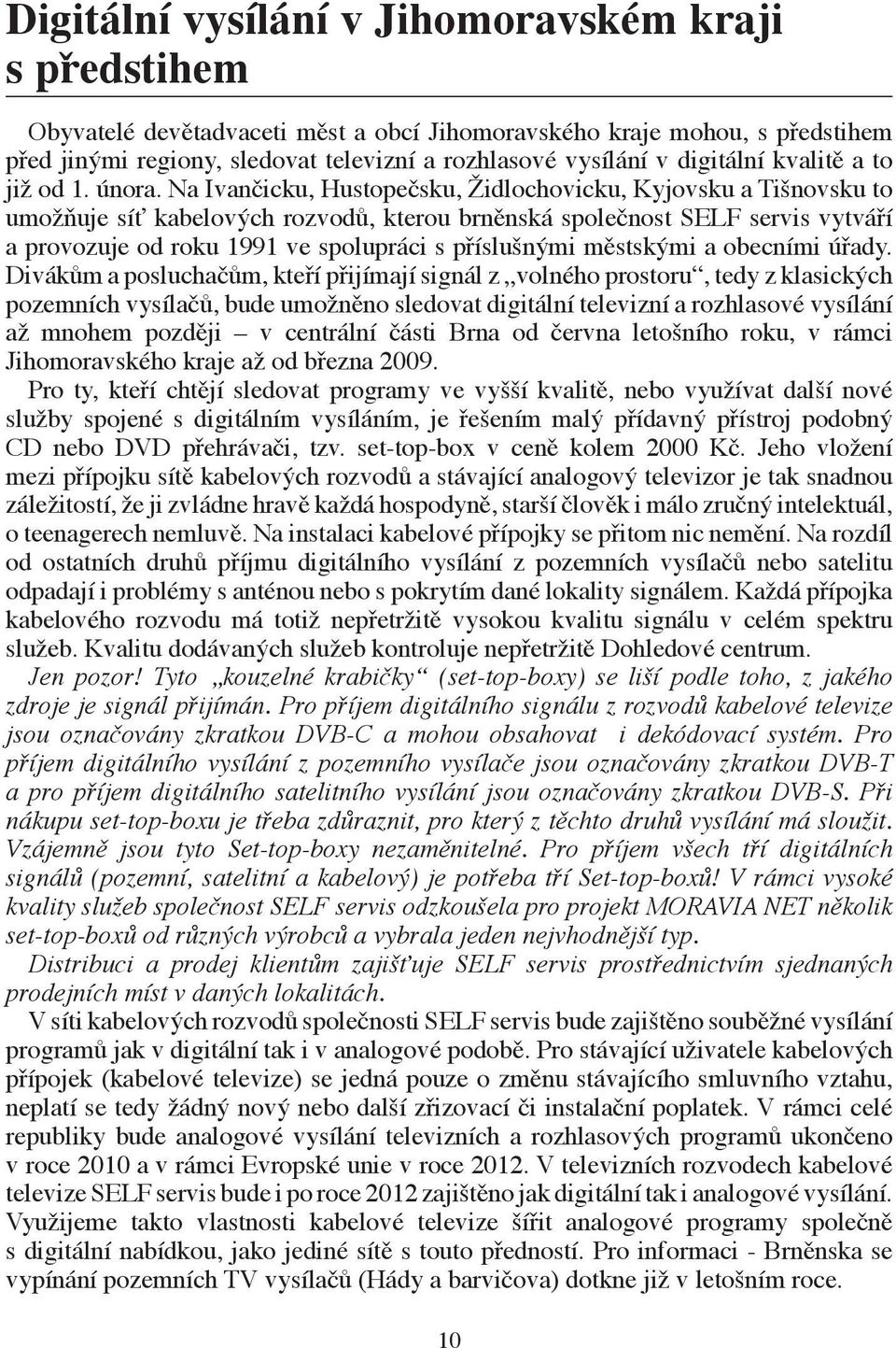 Na Ivančicku, Hustopečsku, Židlochovicku, Kyjovsku a Tišnovsku to umožňuje síť kabelových rozvodů, kterou brněnská společnost SELF servis vytváří a provozuje od roku 1991 ve spolupráci s příslušnými