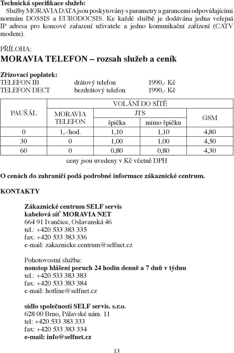 PŘÍLOHA: MORAVIA TELEFON rozsah služeb a ceník Zřizovací poplatek: TELEFON IB drátový telefon 1990,- Kč TELEFON DECT bezdrátový telefon 1990,- Kč VOLÁNÍ DO SÍTĚ PAUŠÁL MORAVIA JTS TELEFON špička mimo