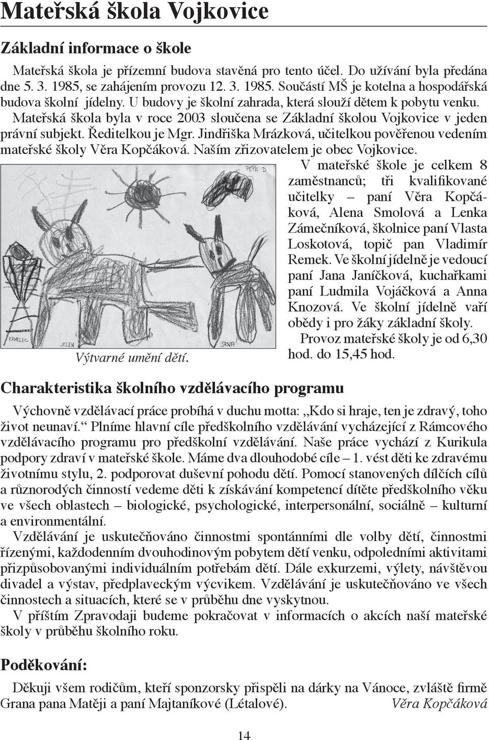 Mateřská škola byla v roce 2003 sloučena se Základní školou Vojkovice v jeden právní subjekt. Ředitelkou je Mgr. Jindřiška Mrázková, učitelkou pověřenou vedením mateřské školy Věra Kopčáková.