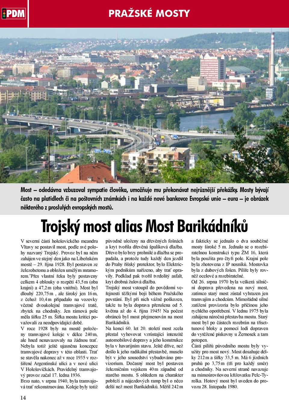 V severní části holešovického meandru Vltavy se postavil most, podle své polohy nazvaný Trojský. Provoz byl na něm zahájen ve stejný den jako na Libeňském mostě 29. října 1928.