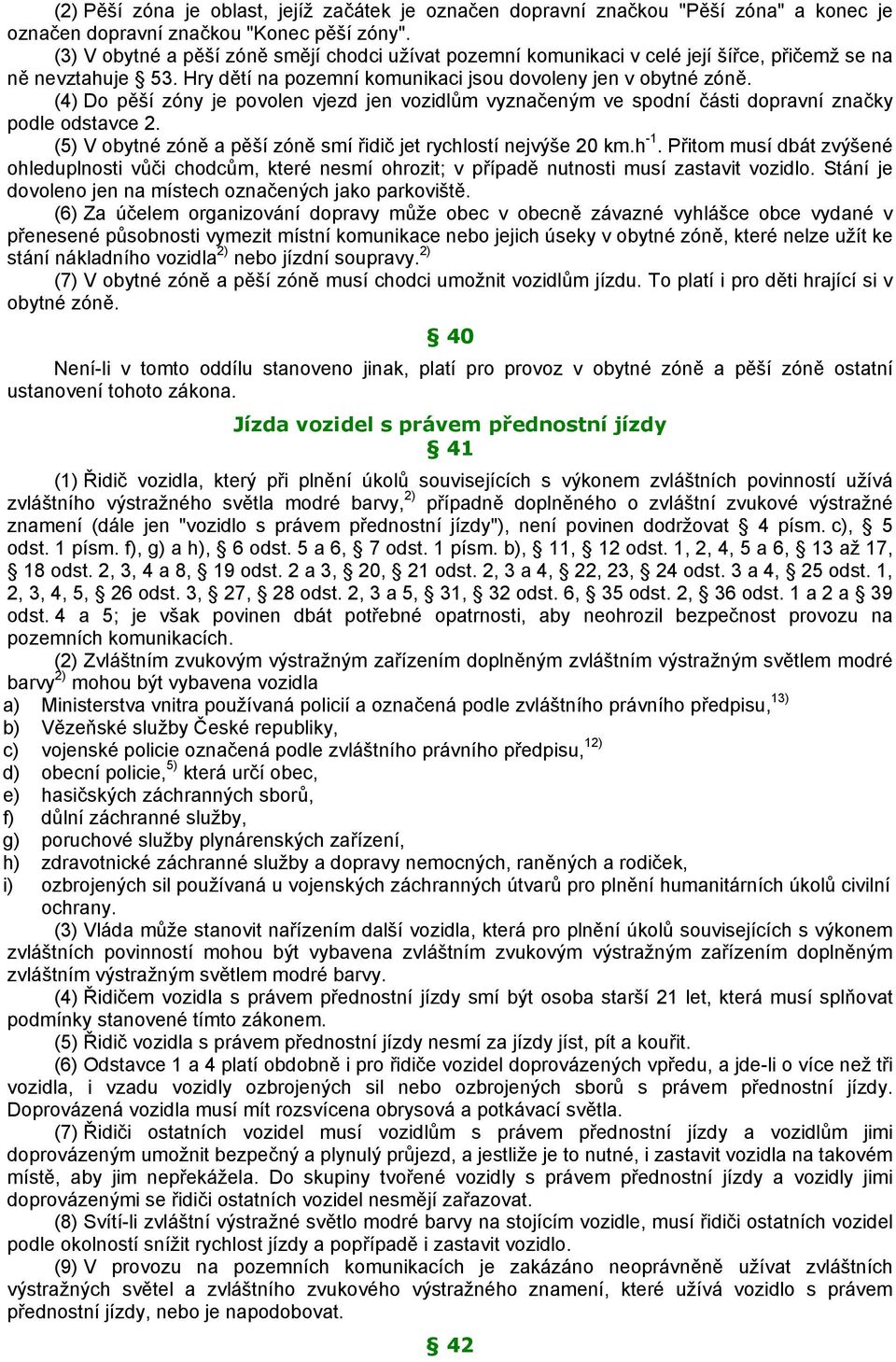 (4) Do pěší zóny je povolen vjezd jen vozidlům vyznačeným ve spodní části dopravní značky podle odstavce 2. (5) V obytné zóně a pěší zóně smí řidič jet rychlostí nejvýše 20 km.h -1.