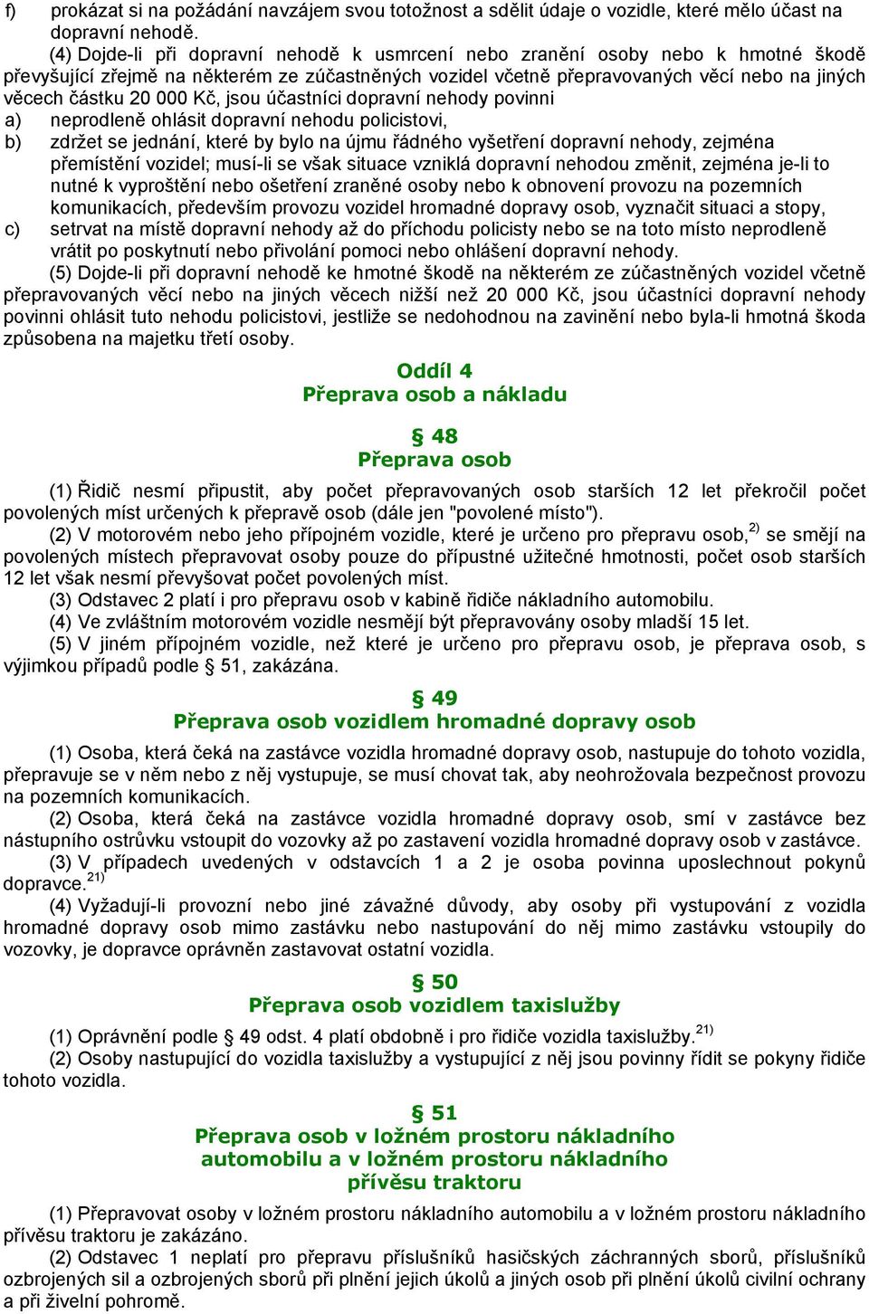 000 Kč, jsou účastníci dopravní nehody povinni a) neprodleně ohlásit dopravní nehodu policistovi, b) zdržet se jednání, které by bylo na újmu řádného vyšetření dopravní nehody, zejména přemístění