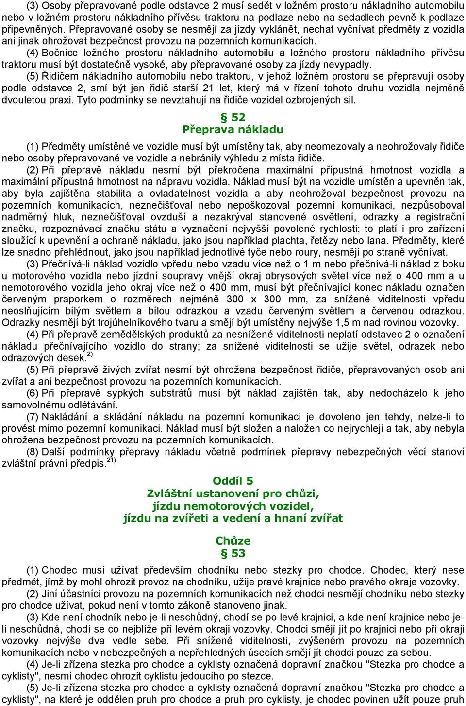 (4) Bočnice ložného prostoru nákladního automobilu a ložného prostoru nákladního přívěsu traktoru musí být dostatečně vysoké, aby přepravované osoby za jízdy nevypadly.