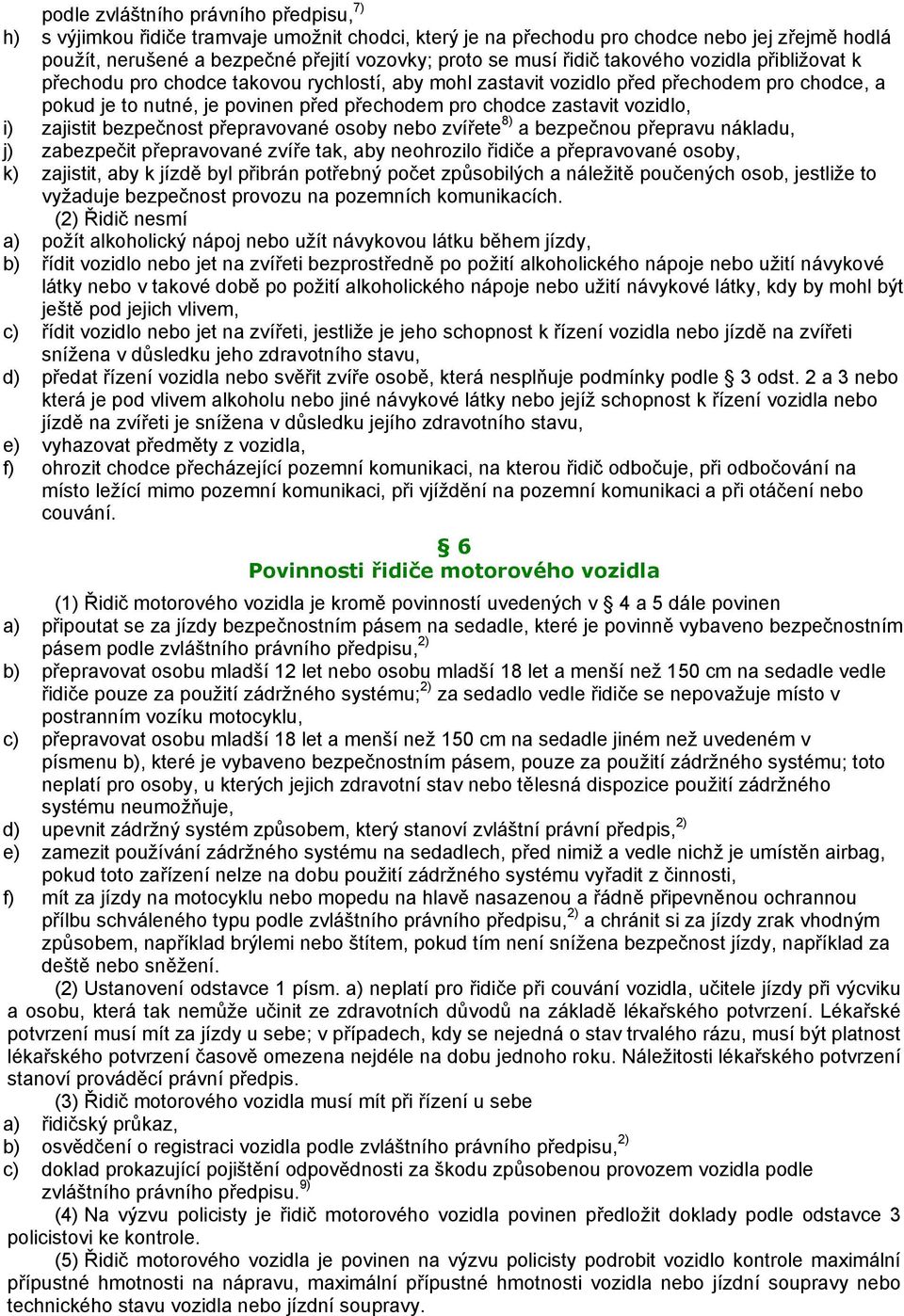 vozidlo, i) zajistit bezpečnost přepravované osoby nebo zvířete 8) a bezpečnou přepravu nákladu, j) zabezpečit přepravované zvíře tak, aby neohrozilo řidiče a přepravované osoby, k) zajistit, aby k