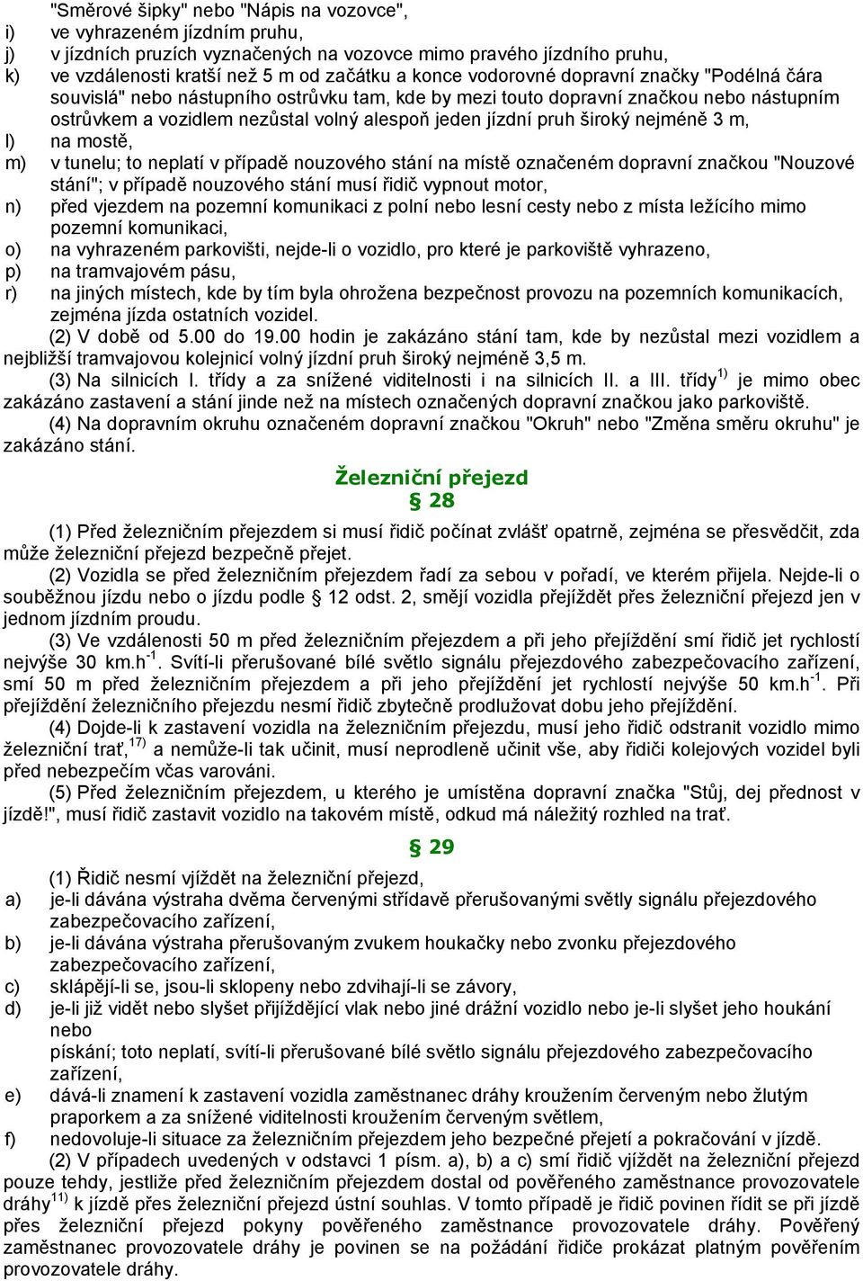 nejméně 3 m, l) na mostě, m) v tunelu; to neplatí v případě nouzového stání na místě označeném dopravní značkou "Nouzové stání"; v případě nouzového stání musí řidič vypnout motor, n) před vjezdem na