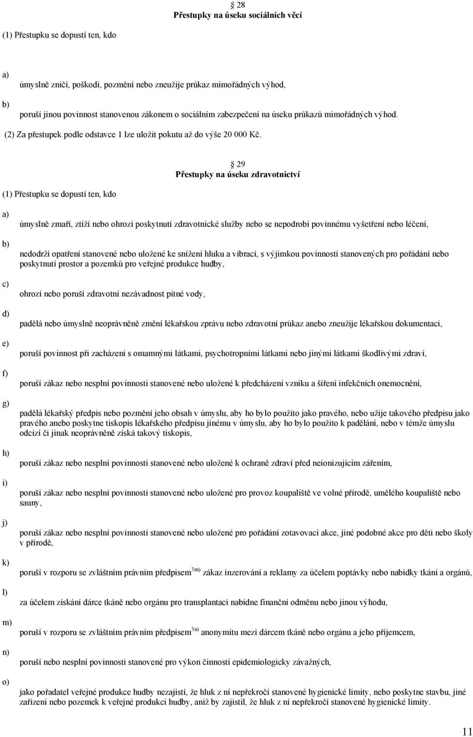 29 Přestupky na úseku zdravotnictví e) f) g) h) i) j) k) l) m) n) o) úmyslně zmaří, ztíží nebo ohrozí poskytnutí zdravotnické služby nebo se nepodrobí povinnému vyšetření nebo léčení, nedodrží