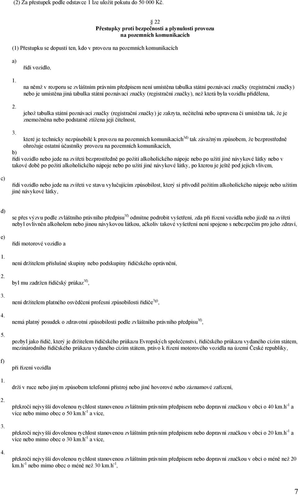 řídí vozidlo, na němž v rozporu se zvláštním právním předpisem není umístěna tabulka státní poznávací značky (registrační značky) nebo je umístěna jiná tabulka státní poznávací značky (registrační