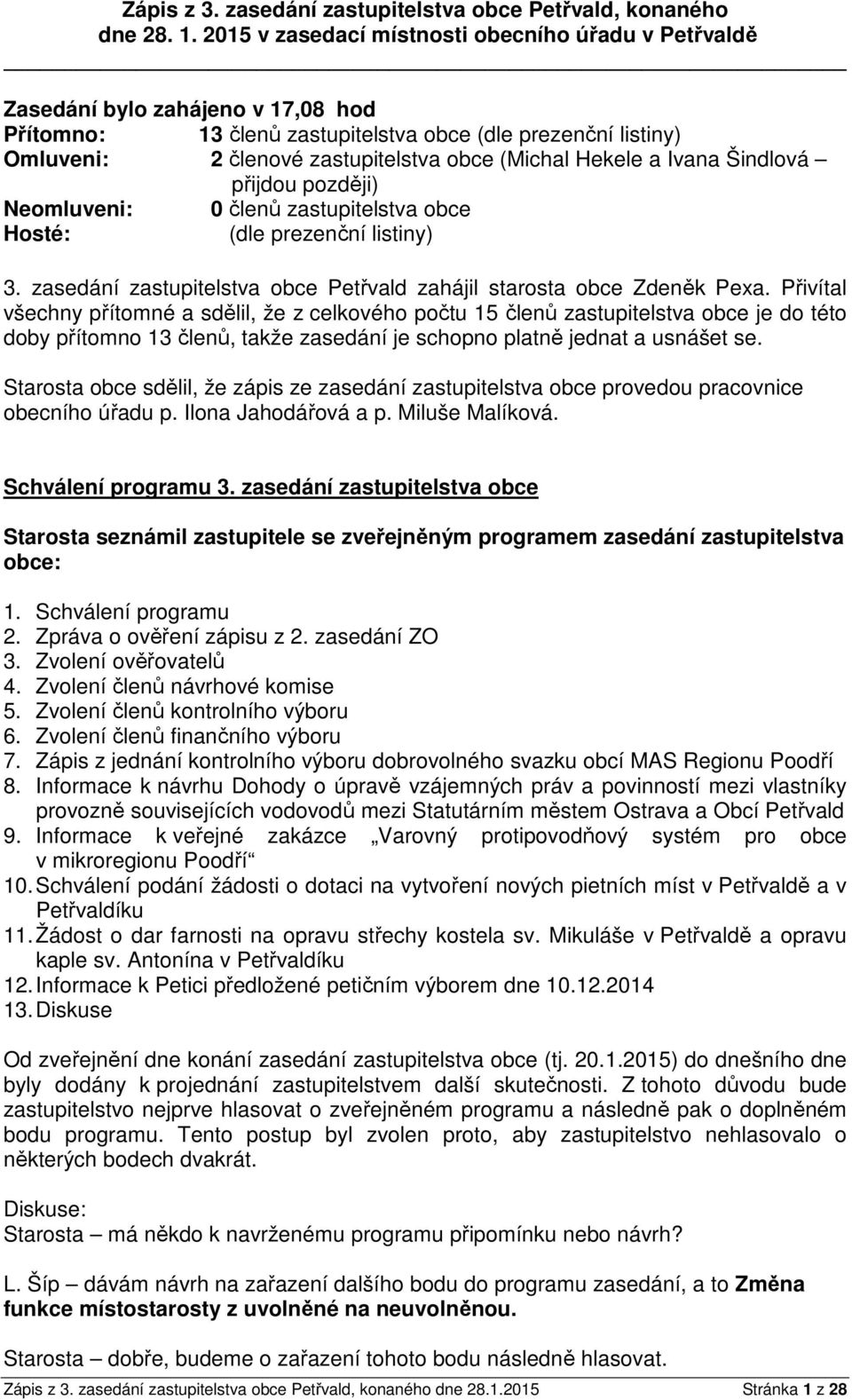 Hekele a Ivana Šindlová přijdou později) Neomluveni: 0 členů zastupitelstva obce Hosté: (dle prezenční listiny) 3. zasedání zastupitelstva obce Petřvald zahájil starosta obce Zdeněk Pexa.