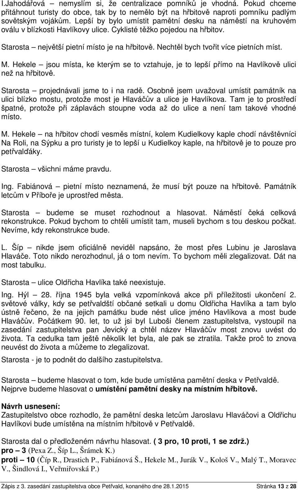 Nechtěl bych tvořit více pietních míst. M. Hekele jsou místa, ke kterým se to vztahuje, je to lepší přímo na Havlíkově ulici než na hřbitově. Starosta projednávali jsme to i na radě.