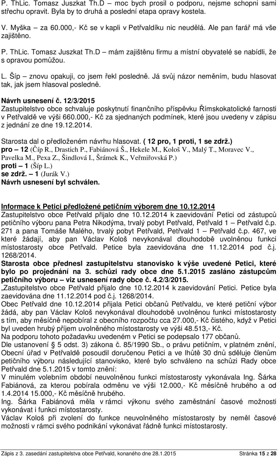 Šíp znovu opakuji, co jsem řekl posledně. Já svůj názor neměním, budu hlasovat tak, jak jsem hlasoval posledně. Návrh usnesení č.