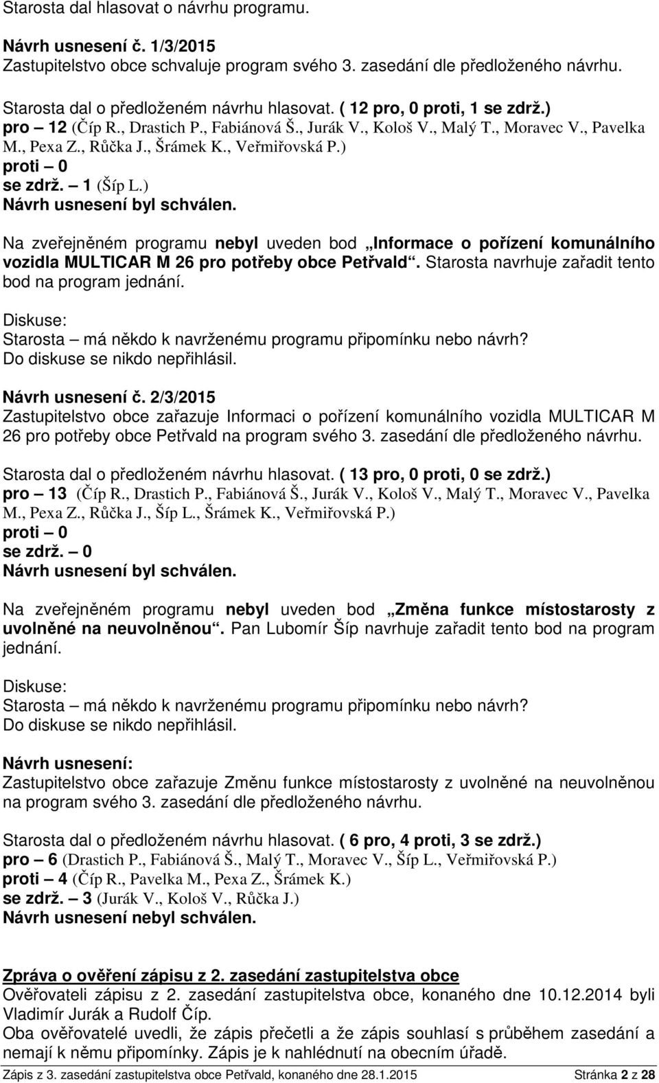 ) Na zveřejněném programu nebyl uveden bod Informace o pořízení komunálního vozidla MULTICAR M 26 pro potřeby obce Petřvald. Starosta navrhuje zařadit tento bod na program jednání.