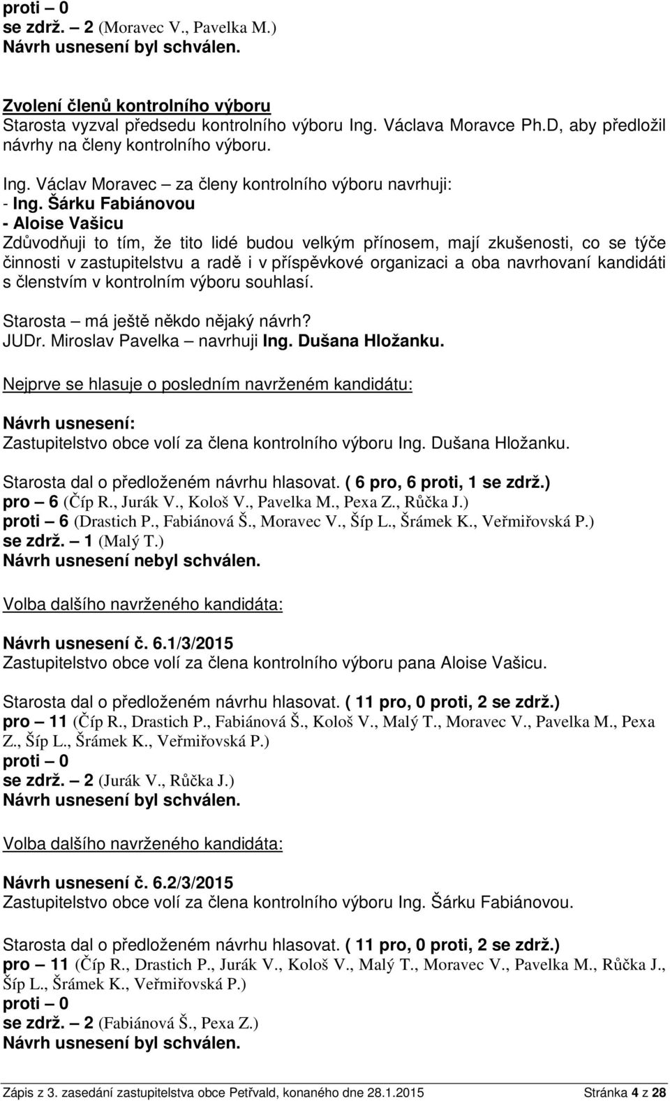 kandidáti s členstvím v kontrolním výboru souhlasí. Starosta má ještě někdo nějaký návrh? JUDr. Miroslav Pavelka navrhuji Ing. Dušana Hložanku.