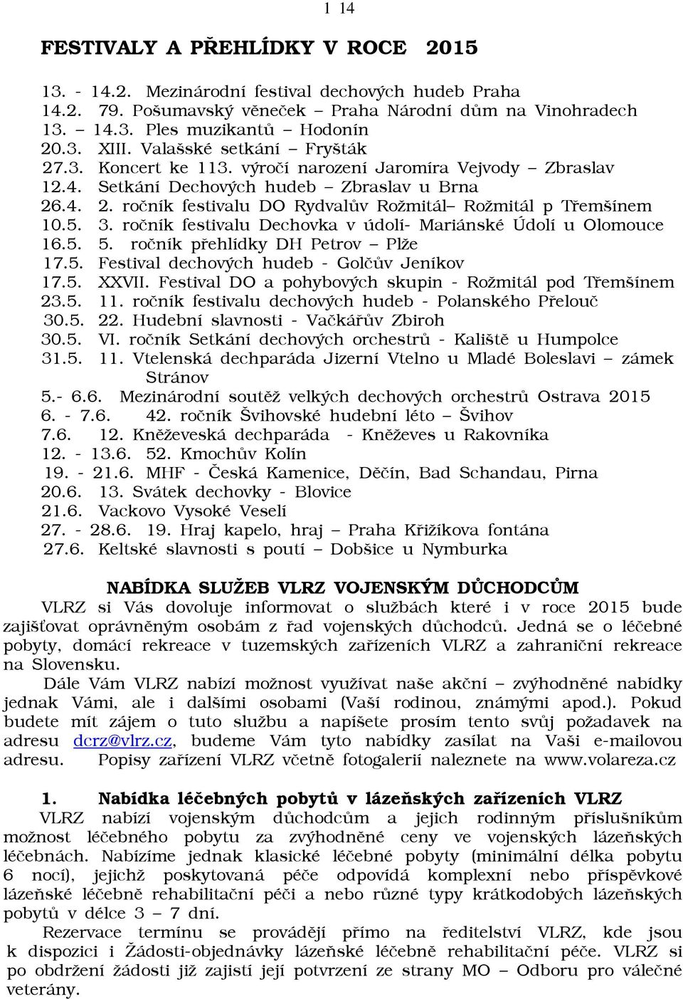 5. 3. roèník festivalu Dechovka v údolí- Mariánské Údolí u Olomouce 16.5. 5. roèník pøehlídky DH Petrov Plāe 17.5. Festival dechových hudeb - Golèùv Jeníkov 17.5. XXVII.